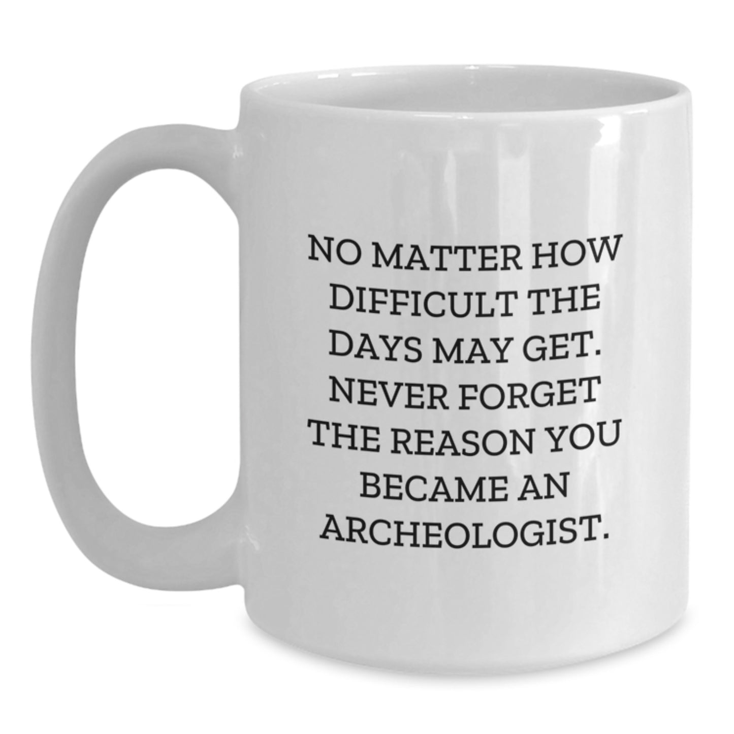 Funny Inspirational Archeologist Gifts from Friends, White Coffee Mug for Graduation Unique Gifts, No Matter How Difficult The Days May Get. - Main