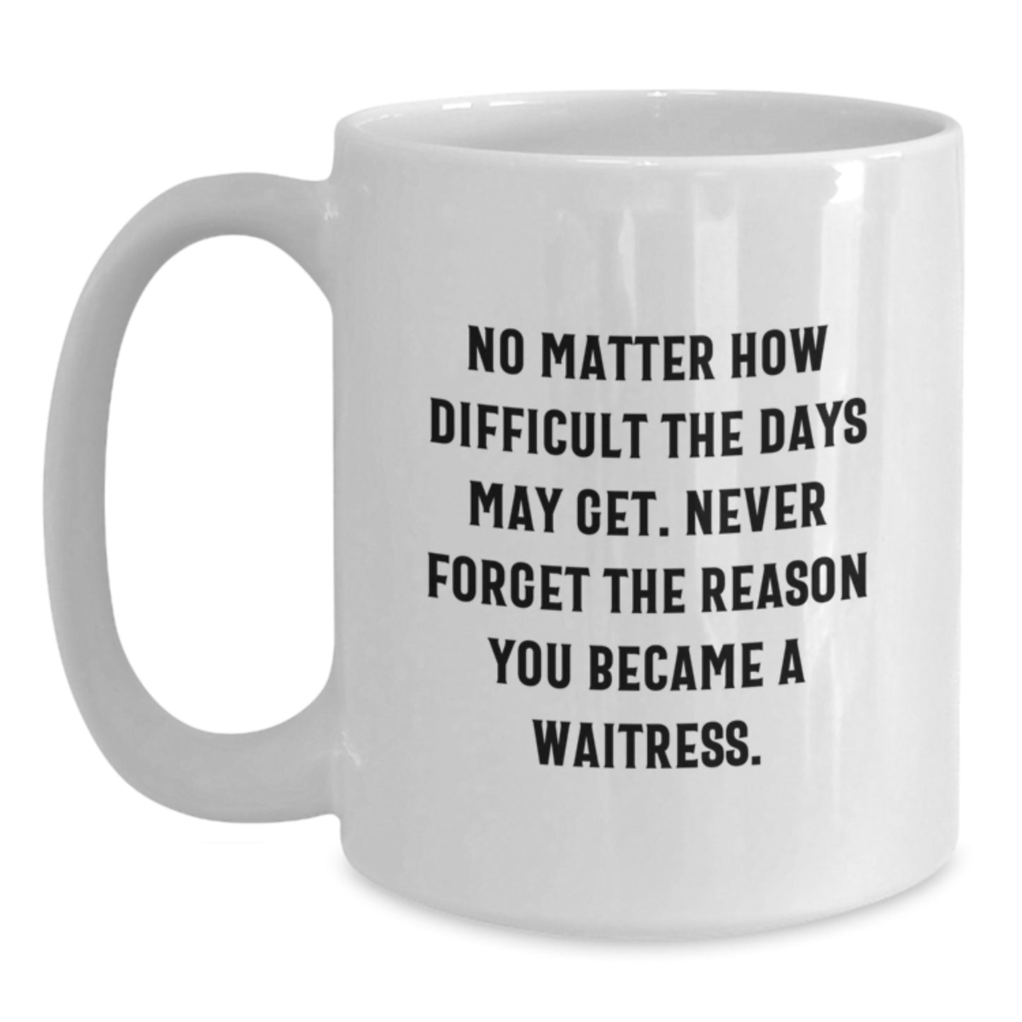 Funny Waitress Gifts for Graduation - Inspirational White Coffee Mug from Friends - 'No Matter How Difficult The Days May Get. Never Forget The Reason You Became A Waitress.' Quote - Main