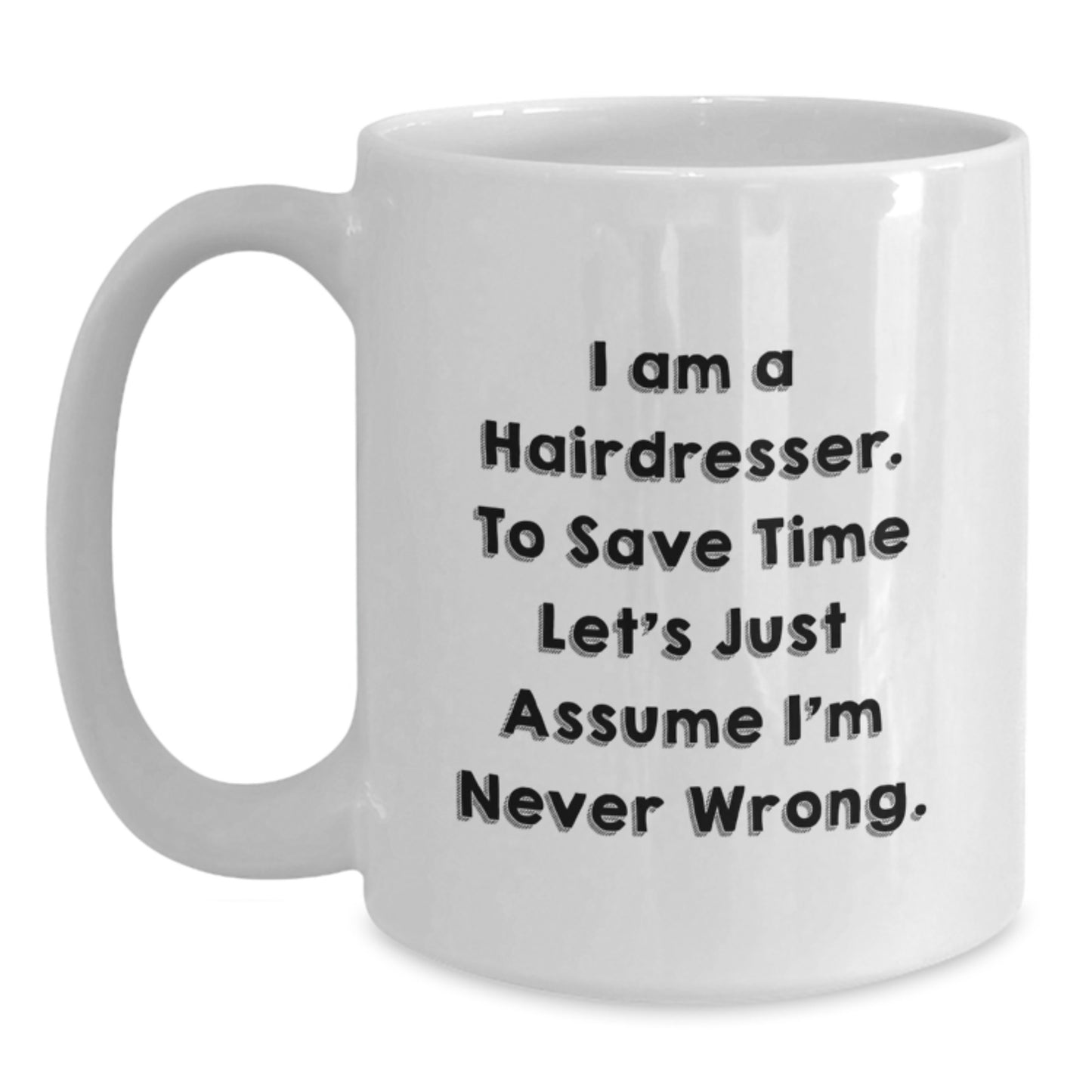 Funny Hairdresser Gifts from Friends for Valentine's Unique White Coffee Mug, I Am A Hairdresser To Save Time Let's Just Assume I'm Never Wrong - Main