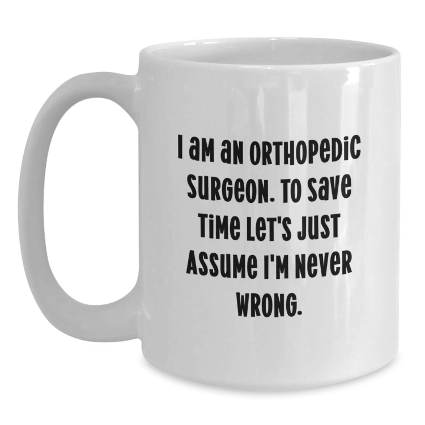 Funny Orthopedic Surgeon Gifts from Family - White Coffee Mug for Men - 'I Am An Orthopedic Surgeon. To Save Time Let's Just Assume I'm Never Wrong.' - Graduation Unique Gifts - Main