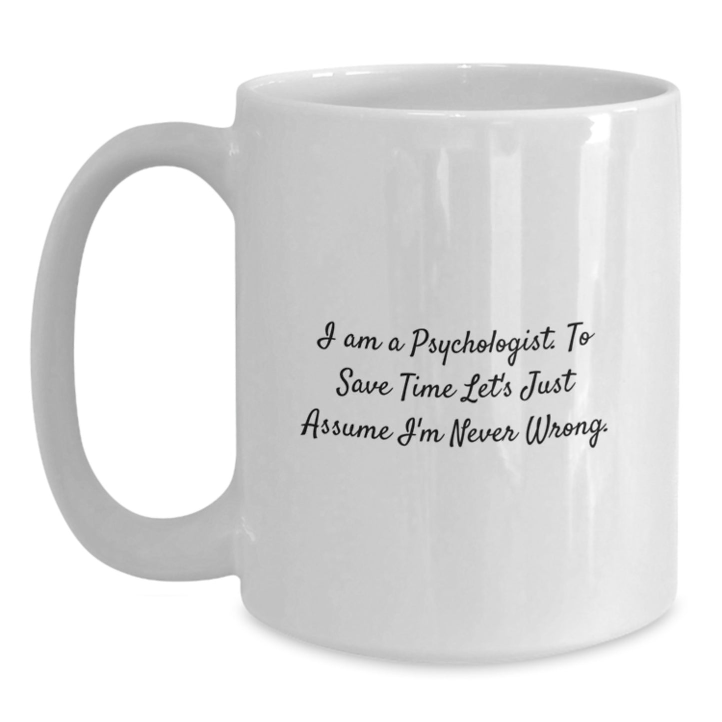 Funny Psychologist Gifts for Men - White Coffee Mug, 'I Am A Psychologist. To Save Time Let's Just Assume I'm Never Wrong.', Graduation Unique Gifts from Family - Main