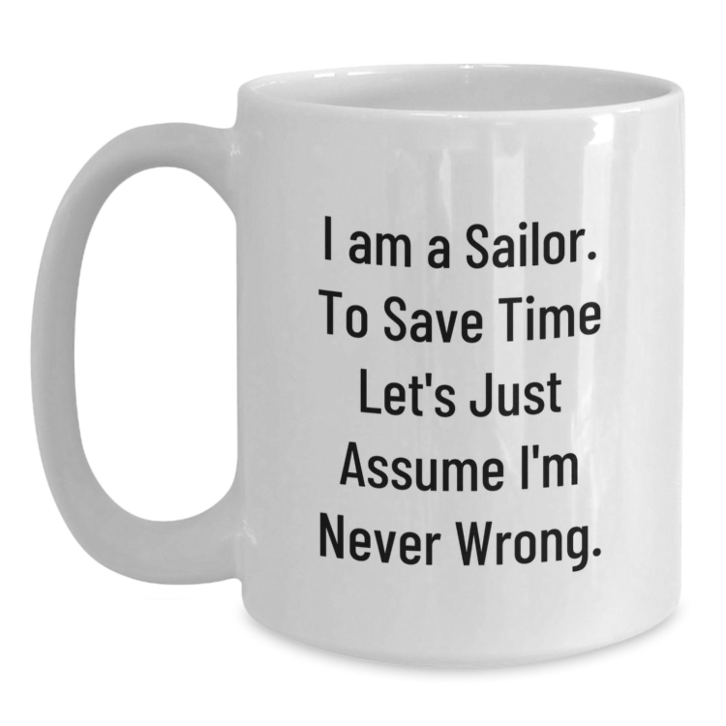 Funny Sailor Gifts from Friends - White Coffee Mug with 'I Am A Sailor. To Save Time Let's Just Assume I'm Never Wrong.' Quote for Sailor Birthday - Main