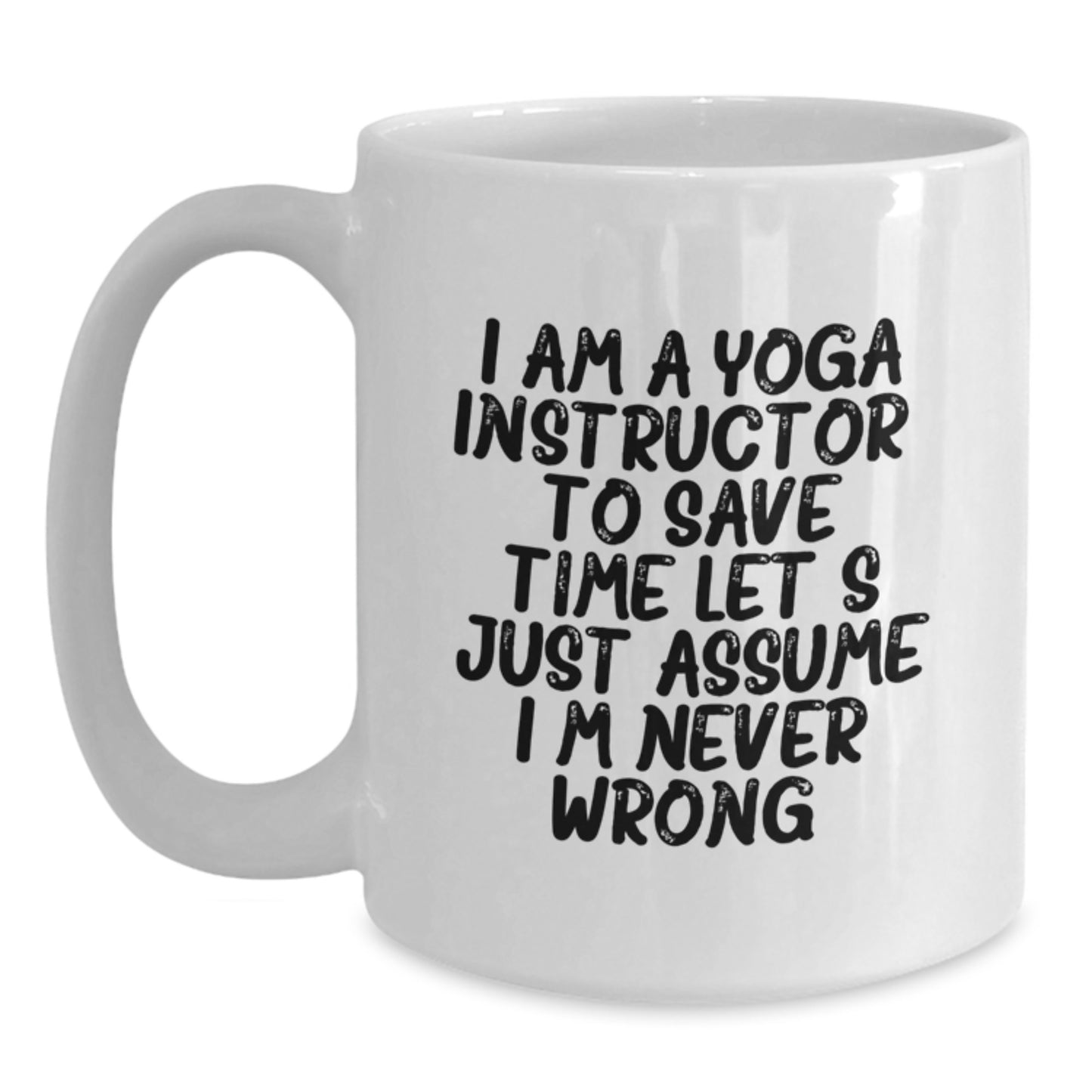 Funny Yoga Instructor Gifts for Birthday - Unique White Coffee Mug 'I Am A Yoga Instructor. To Save Time Let's Just Assume I'm Never Wrong.' from Friends and Family - Main