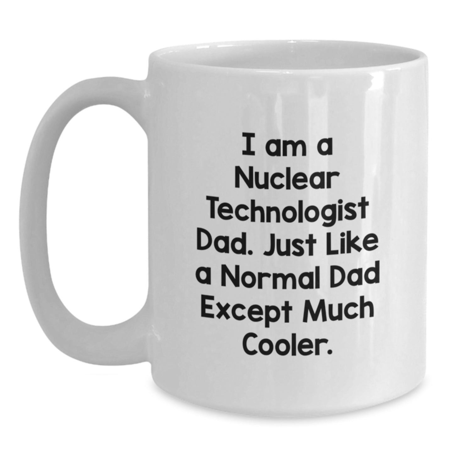 Nuclear Technologist Dad Gifts Funny White Coffee Mug - Unique Christmas Memorable Present for Men - Funny I Am A Nuclear Technologist Dad White Mug - Microwave and Dishwasher Safe - Main