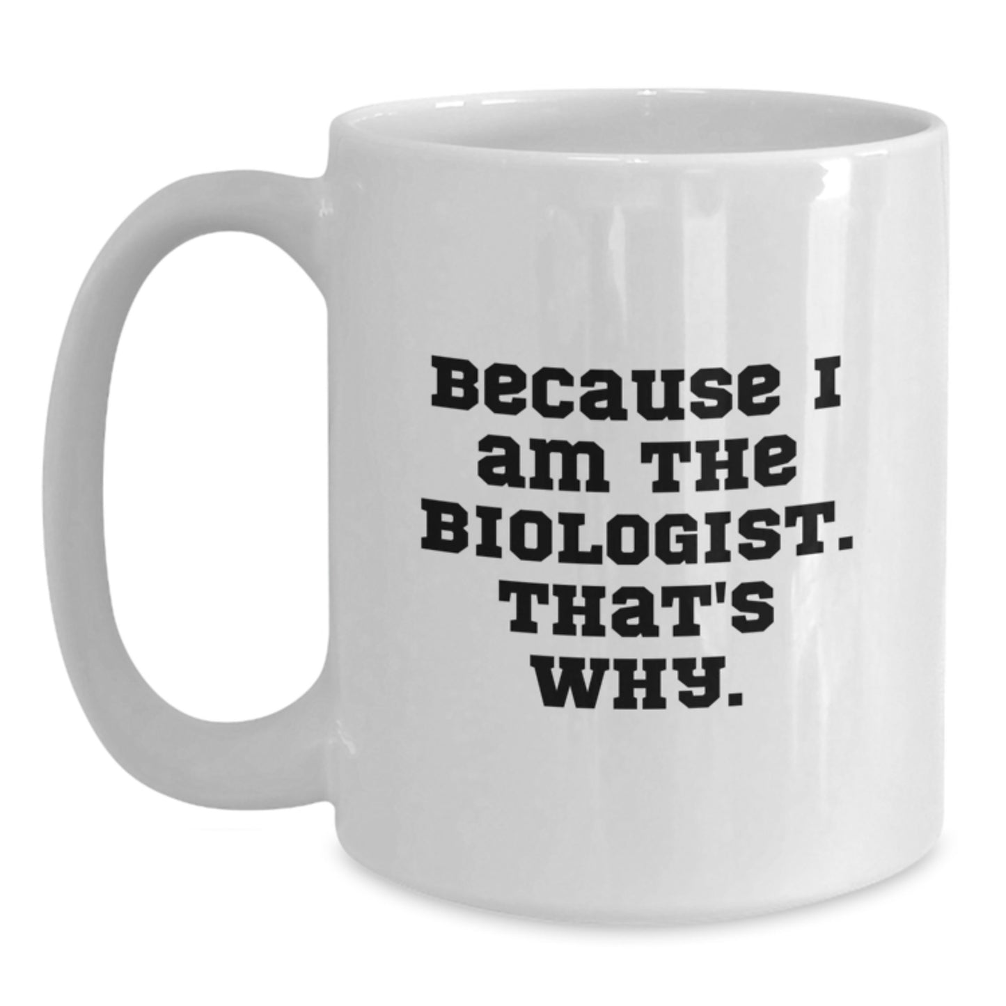 Funny Biologist Gifts from Friends for Men and Women - Because I Am The Biologist. That's Why. White Coffee Mug for Christmas - Main