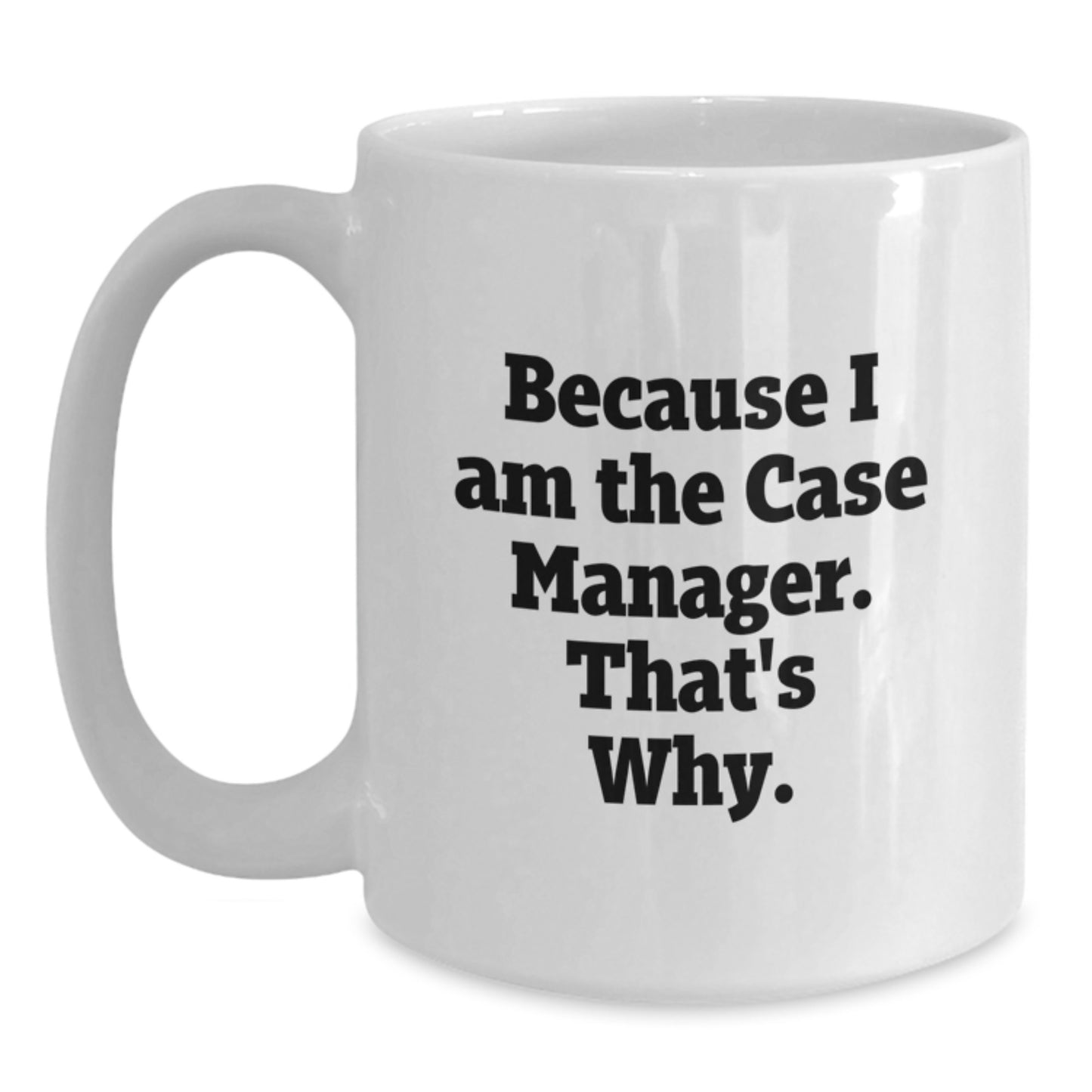 Funny Case Manager Gifts from Friends for Birthday, White Coffee Mug, Because I Am The Case Manager. That's Why. - Main