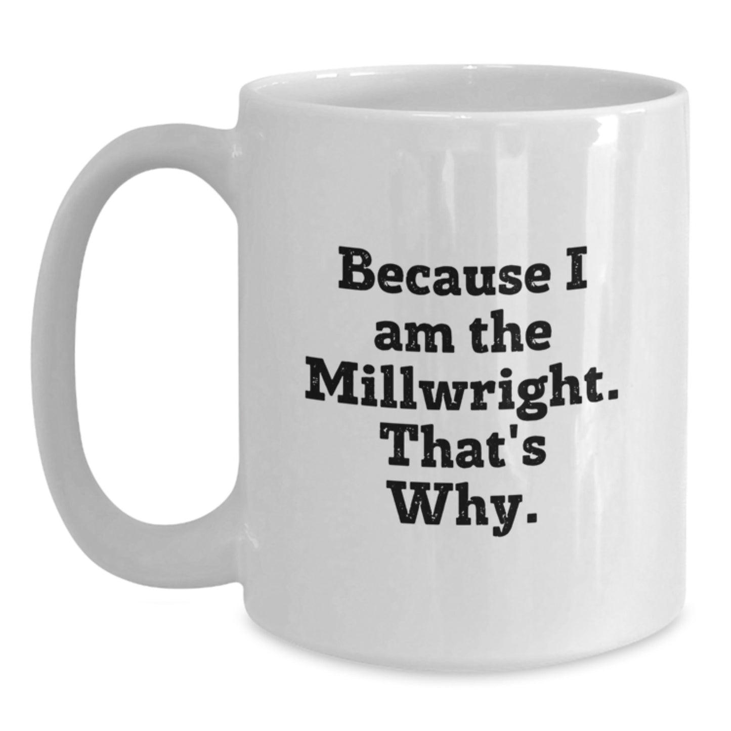 Funny Millwright Gifts for Men - White Coffee Mug, Because I Am The Millwright. That's Why. - Unique Birthday Presents from Friends - Main