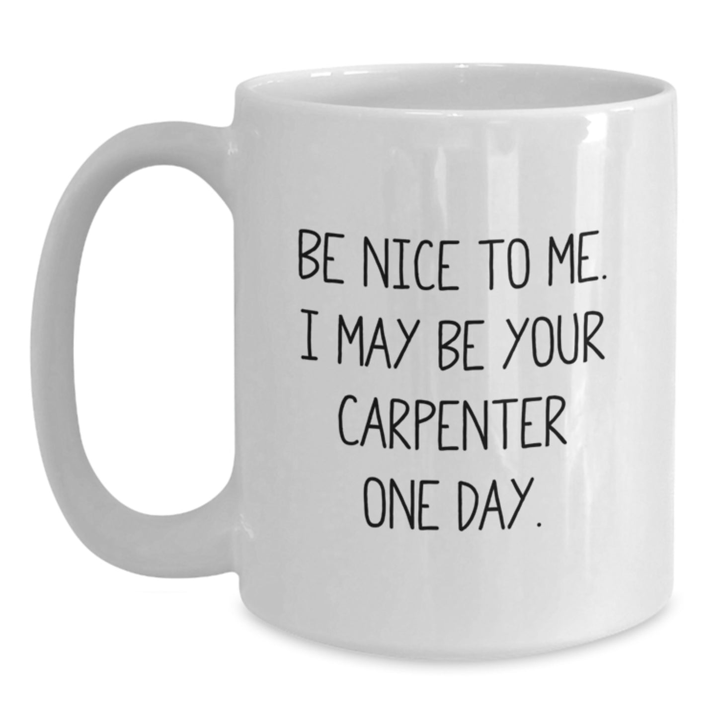 Funny Carpenter Gifts for Him, Birthday Unique Gifts from Friends to Men, White Coffee Mug with Quote 'Be Nice To Me I May Be Your Carpenter One Day' 11oz or 15oz Ceramic - Main