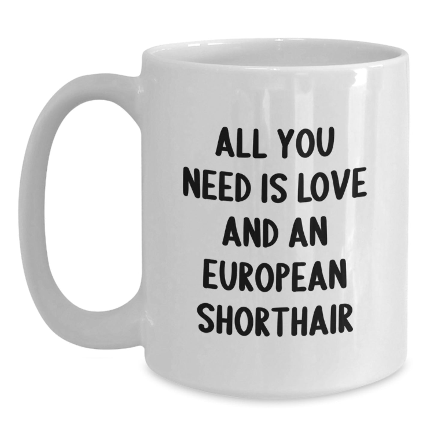 Funny European Shorthair Cat Gifts for Men, Women, Friends, Coworkers, Family - 'All You Need Is Love And An European Shorthair' White Coffee Mug for Graduation, Birthday, Anniversary - Main