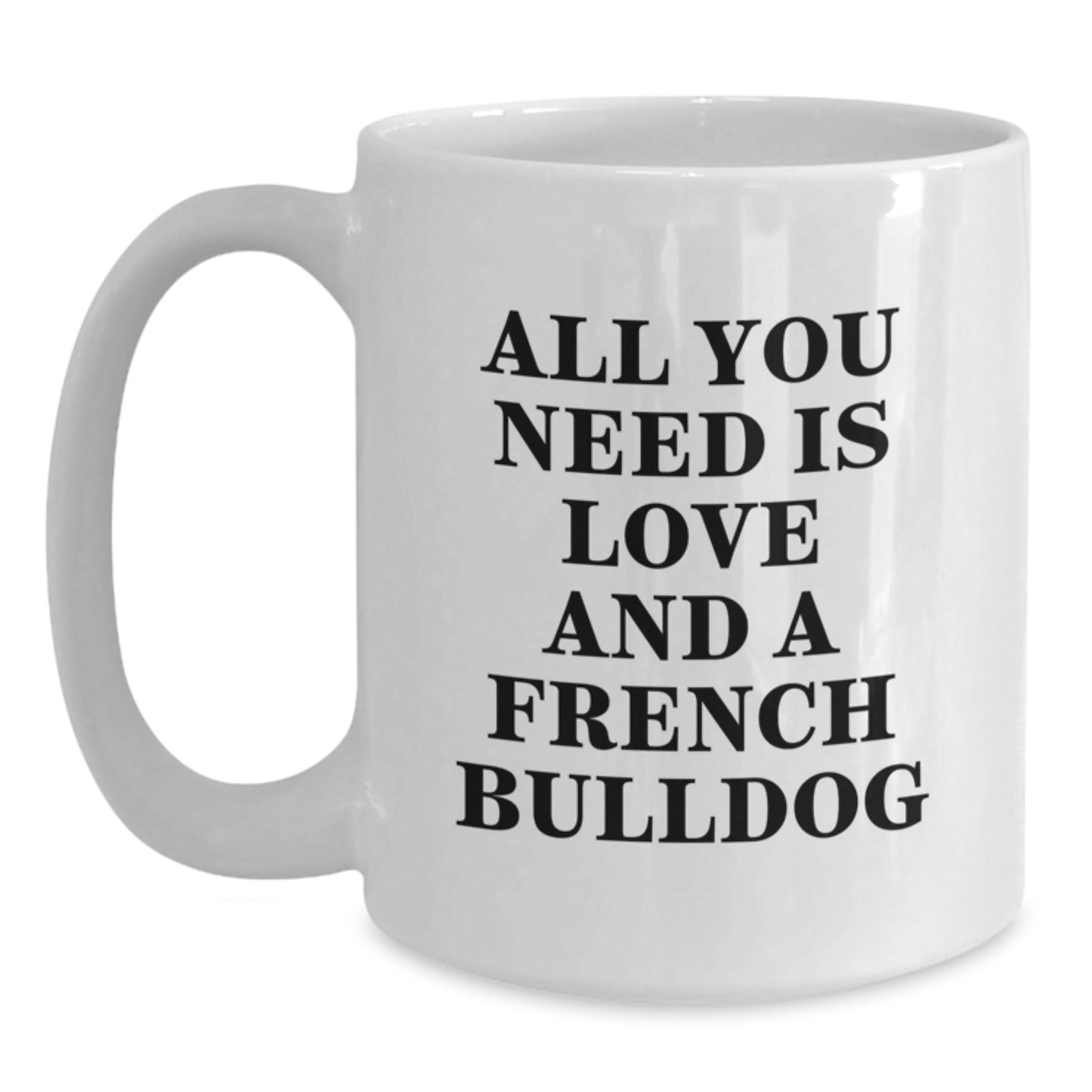 Funny French Bulldog Gifts from Family, White Coffee Mug, 'All You Need Is Love And A French Bulldog' Quote Christmas Unique Ideas for French Bulldog Lover - Main
