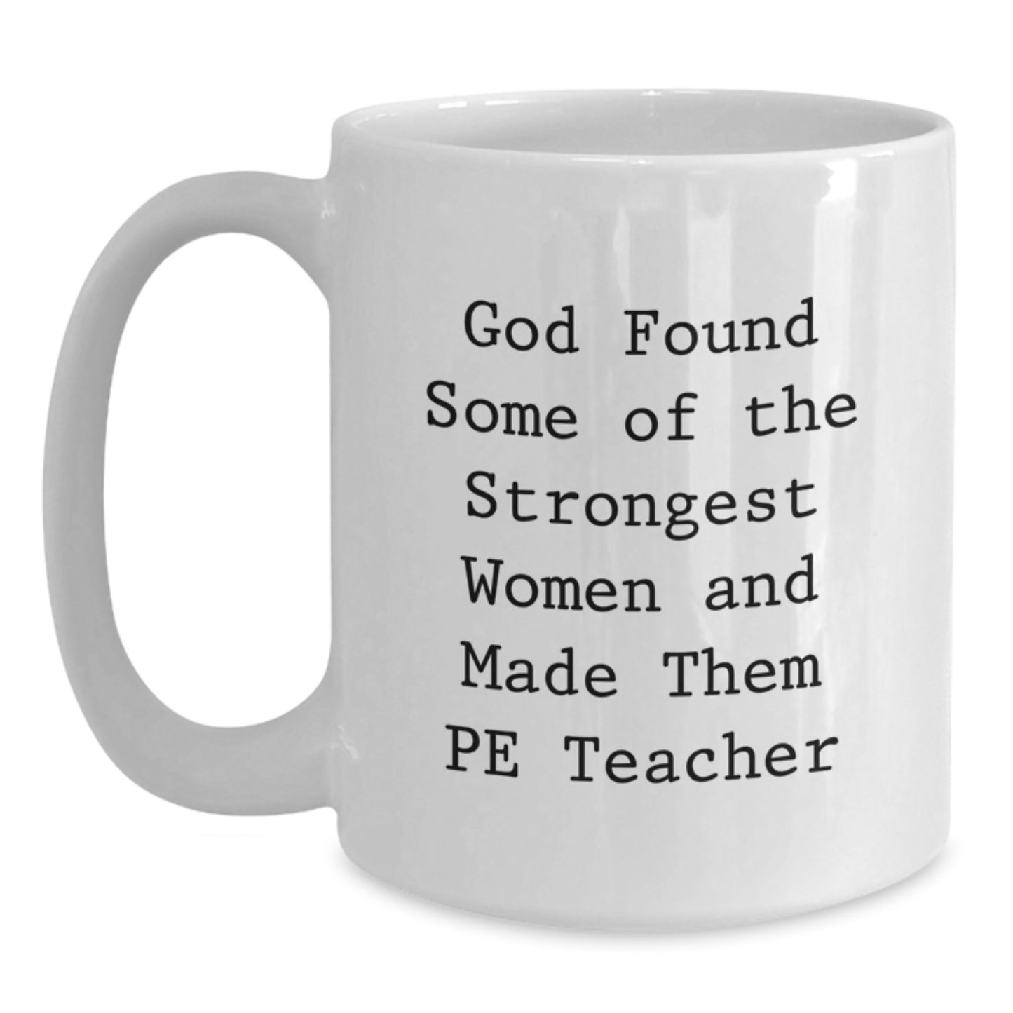 Funny PE Teacher Gifts, Inspirational White Coffee Mug for Christmas from Friends to Men PE Teachers, Quote: 'God Found Some Of The Strongest Women And Made Them PE Teachers' - 11oz/15oz Ceramic - Main
