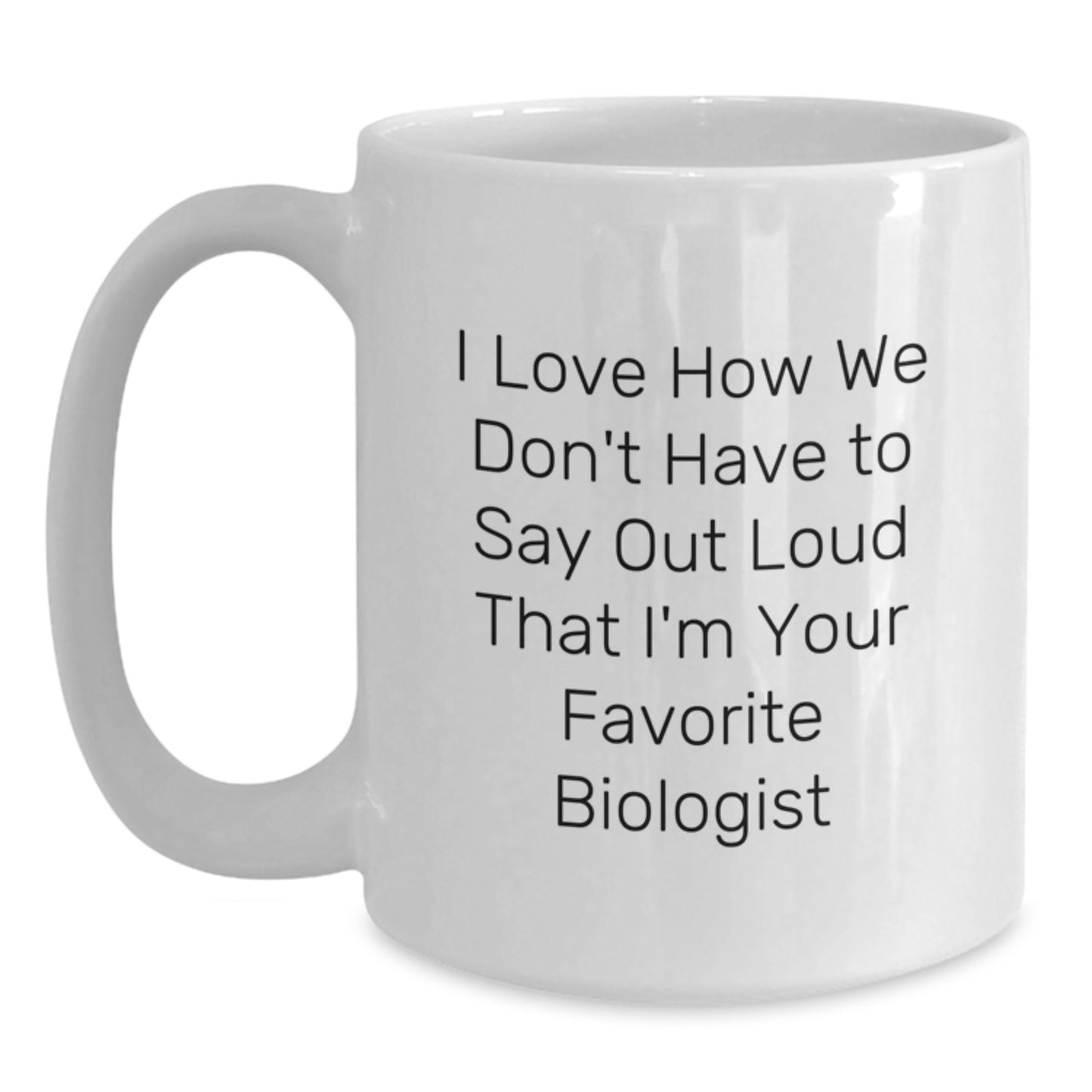 Funny Biologist Gifts for Him Her Friends - White Coffee Mug I Love How We Don't Have To Say Out Loud That I'm Your Favorite Biologist Graduation Unique Presents from Family - Main