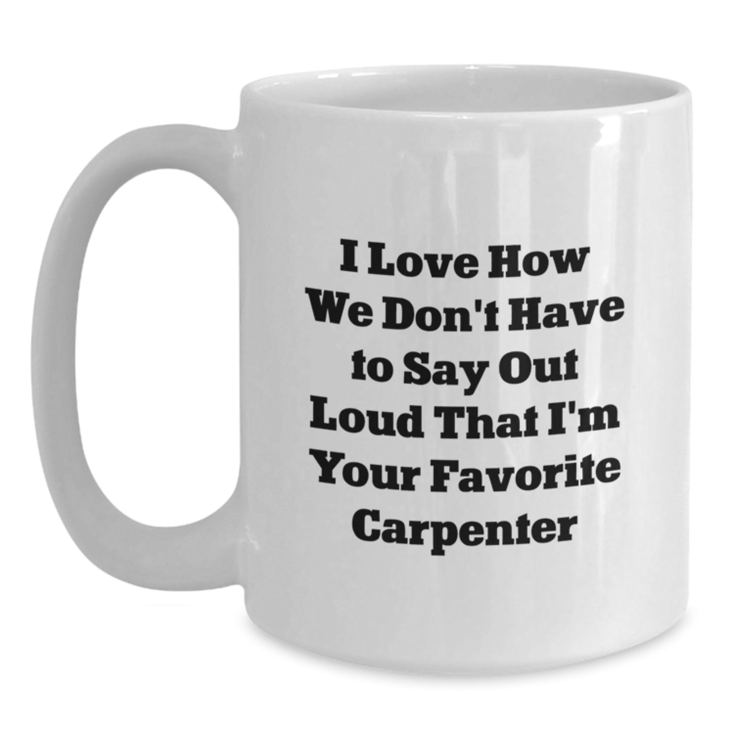 Funny Carpenter Gifts from Men to Men - I Love How We Don't Have To Say Out Loud That I'm Your Favorite Carpenter White Coffee Mug for Graduation - Main