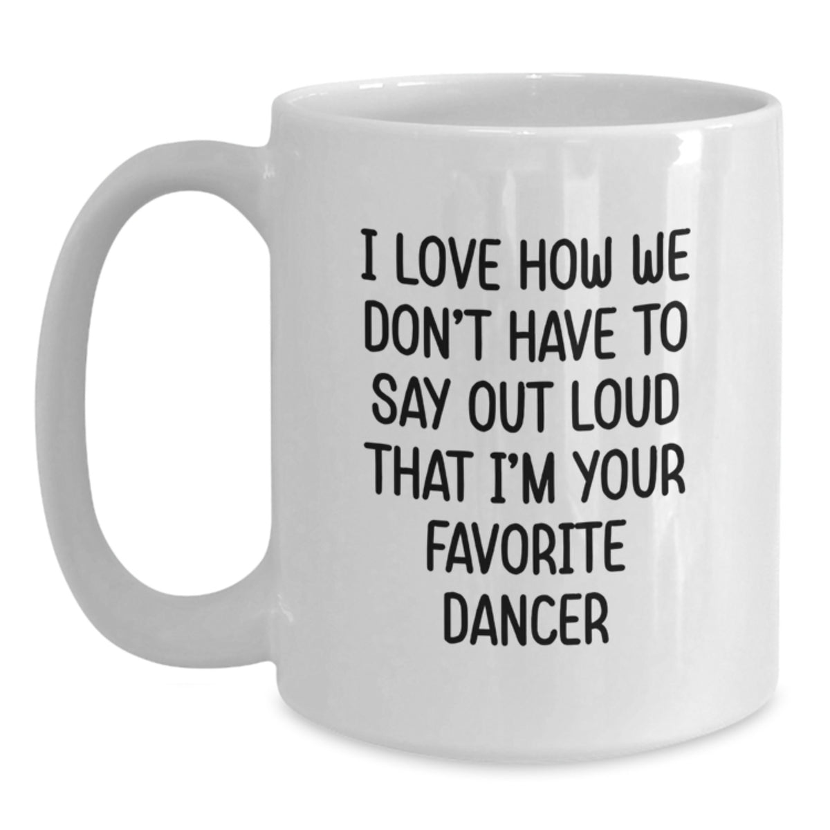 Funny Dancer Gifts for Dancer, White Coffee Mug, I Love How We Don't Have To Say Out Loud That I'm Your Favorite Dancer, Birthday Unique Gifts from Friends - Main