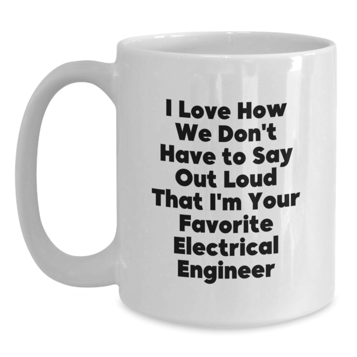 Funny Electrical Engineer Gifts from Friends for Birthday - White Coffee Mug - I Love How We Don't Have To Say Out Loud That I'm Your Favorite Electrical Engineer - Main