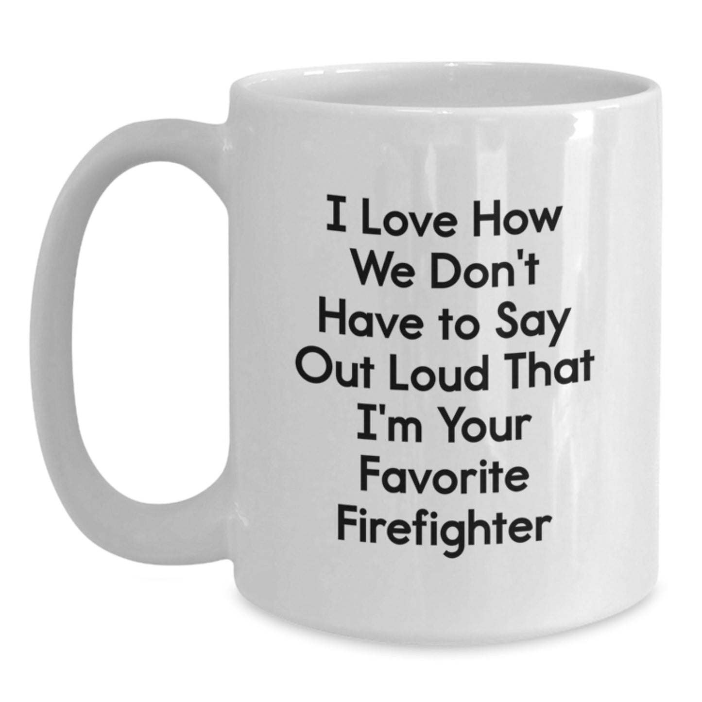 Funny Firefighter Gifts from Friends to Favorite Firefighters, White Coffee Mug for Graduation, I Love How We Don't Have To Say Out Loud That I'm Your Favorite Firefighter - Main