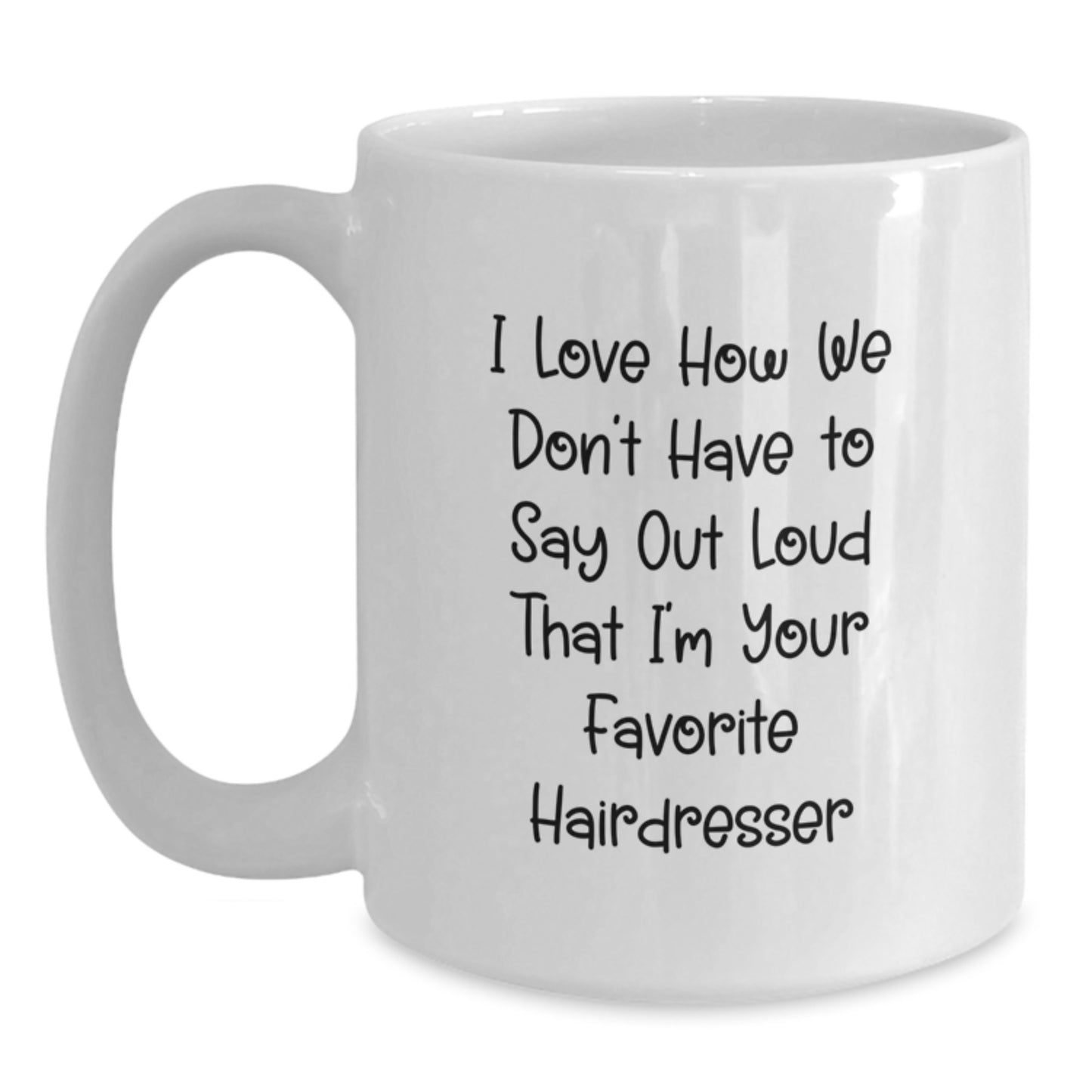 Funny Hairdresser Gifts from Friends to Favorite Hairdresser, White Coffee Mug - I Love How We Don't Have To Say Out Loud That I'm Your Favorite Hairdresser, Graduation Unique Gifts - Main