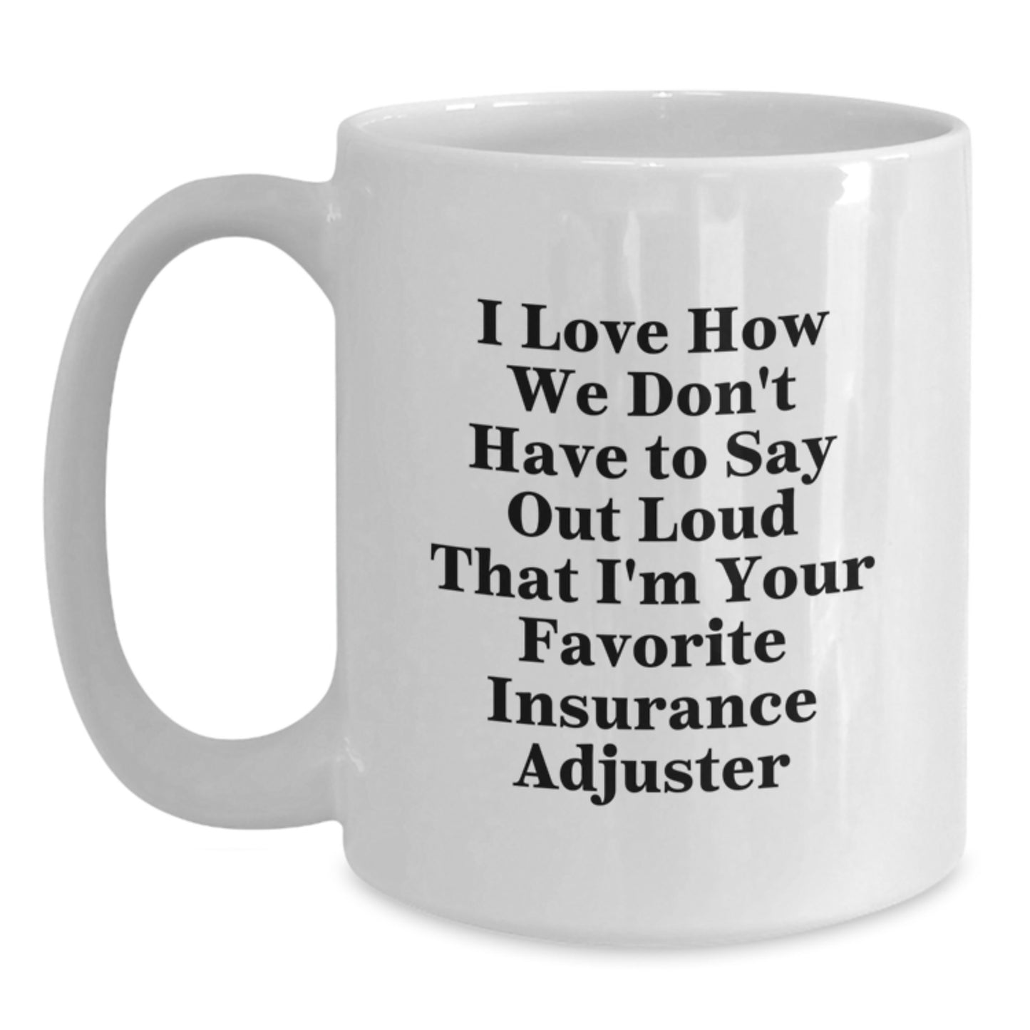 Funny Insurance Adjuster Gifts from Friends for Men Insurance Adjuster, White Coffee Mug, 'I Love How We Don't Have To Say Out Loud That I'm Your Favorite Insurance Adjuster' for Graduation - Main