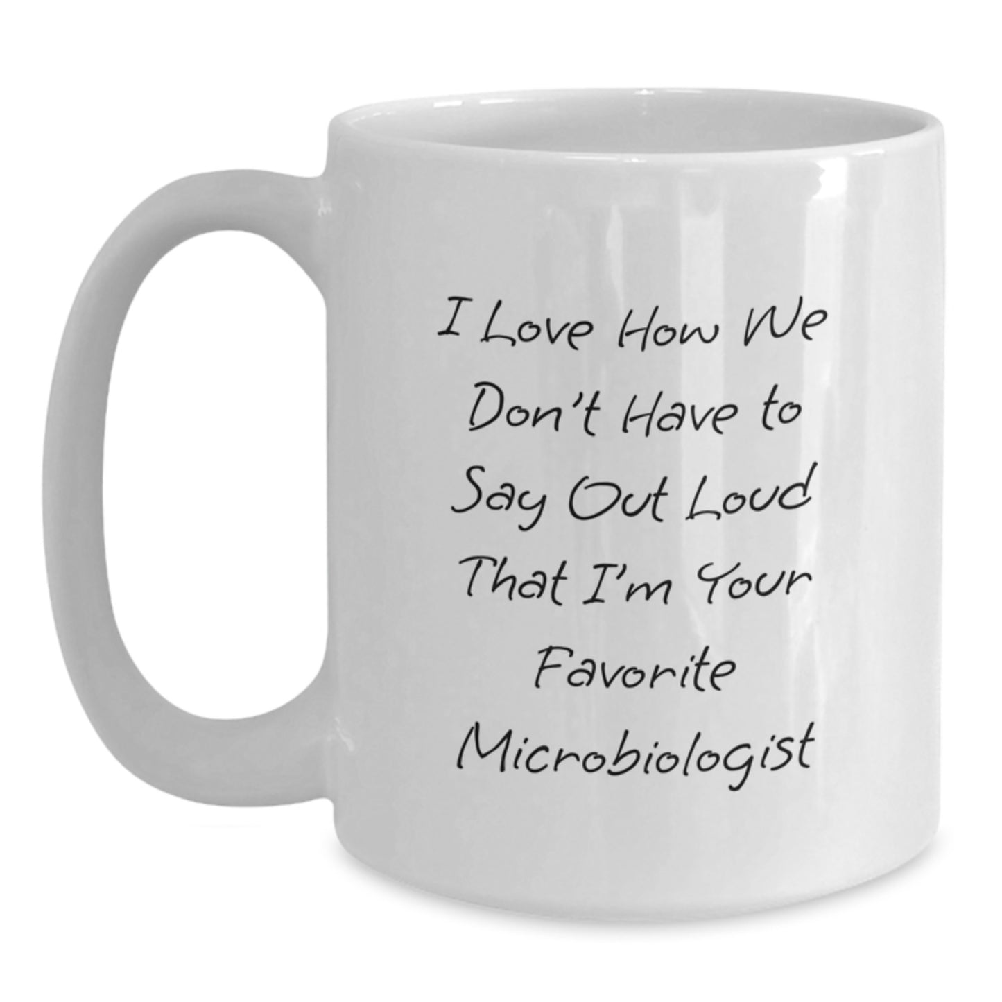 Funny Microbiologist Gifts from Friends, Unique White Coffee Mug for Birthday, I Love How We Don't Have To Say Out Loud That I'm Your Favorite Microbiologist - Main
