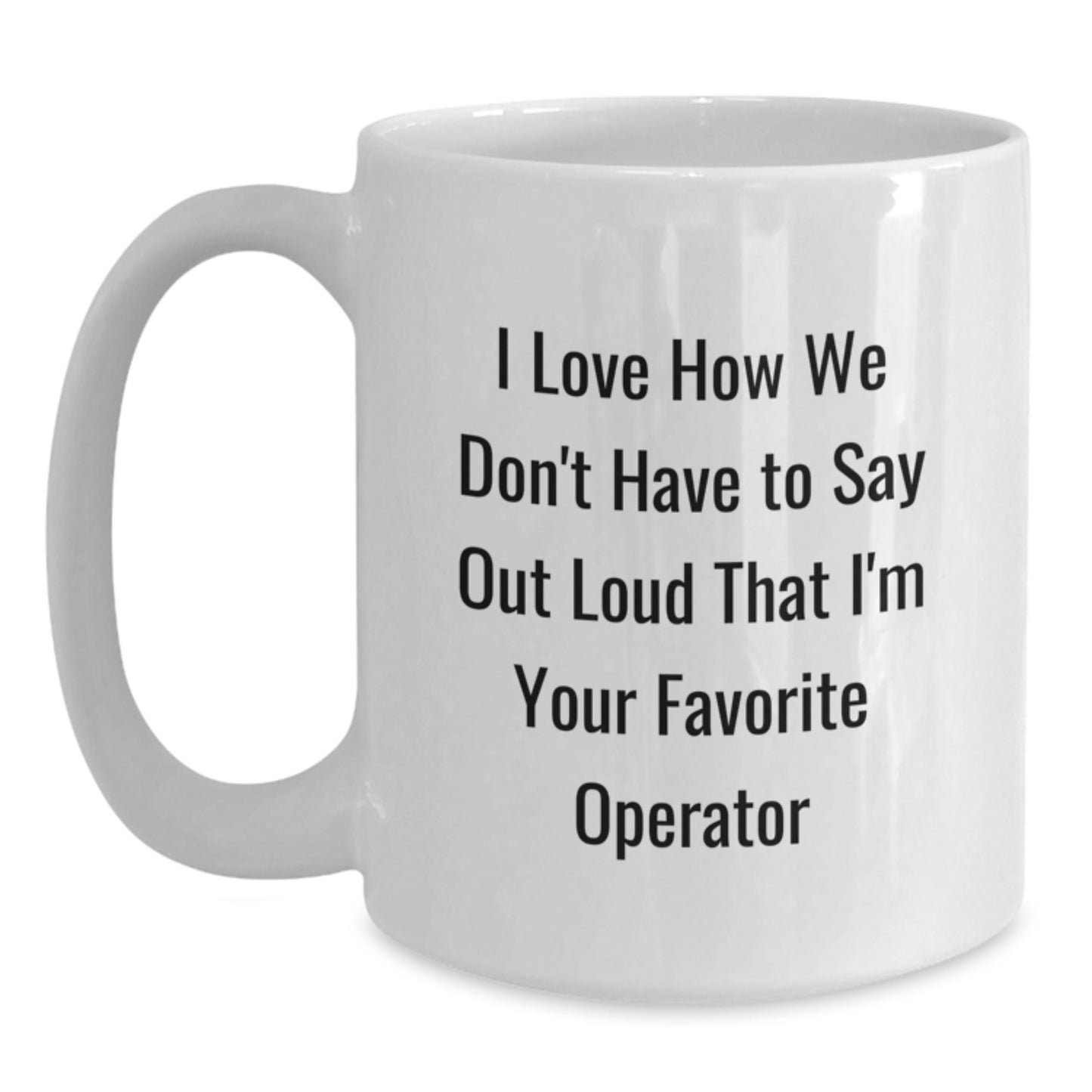 Operator Gifts from Friends, Funny White Coffee Mug, I Love How We Don't Have To Say Out Loud That I'm Your Favorite Operator, Birthday Unique Present for Operator - Main