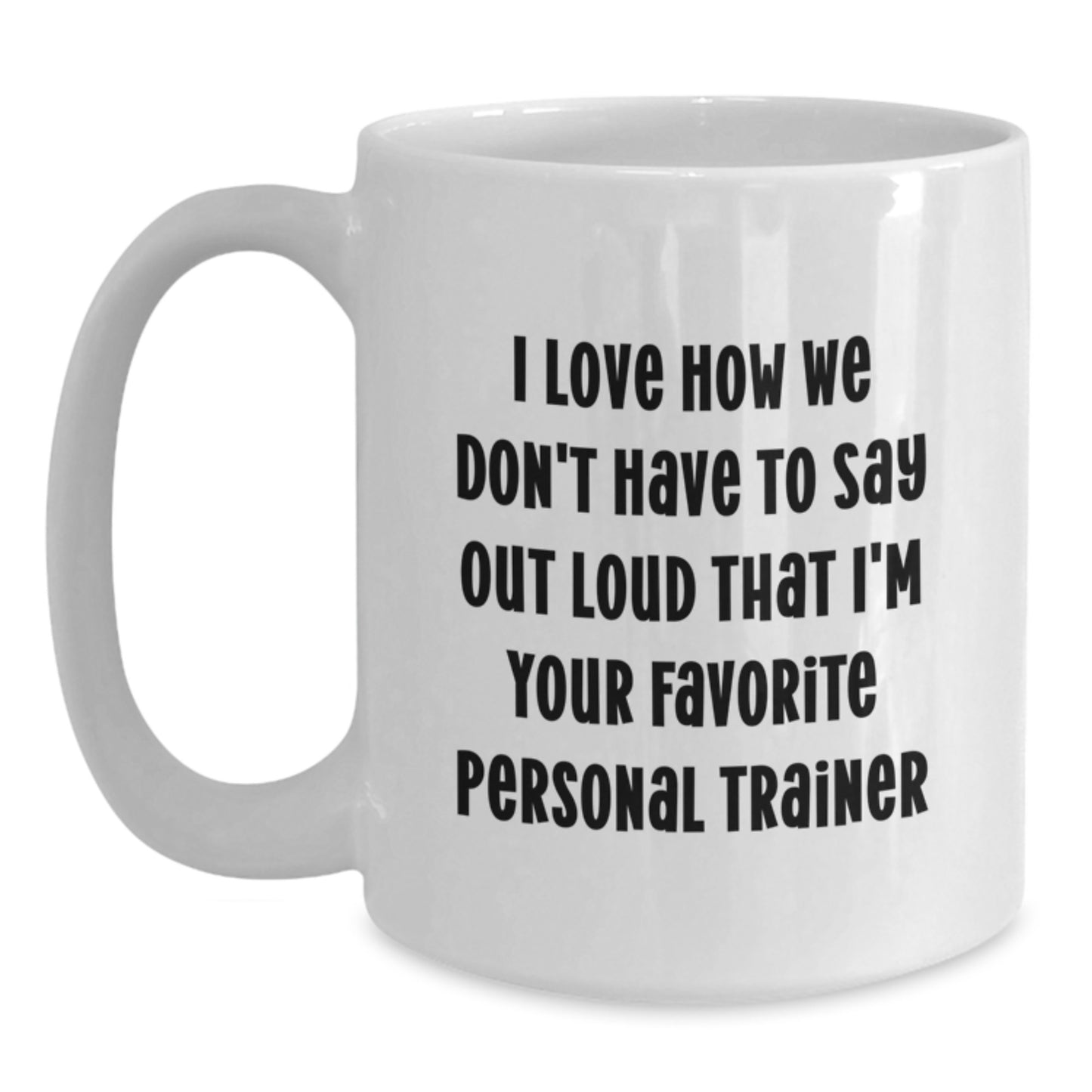 Funny Personal Trainer Gifts from Family - 'I Love How We Don't Have To Say Out Loud That I'm Your Favorite Personal Trainer' White Coffee Mug for Graduation - Main