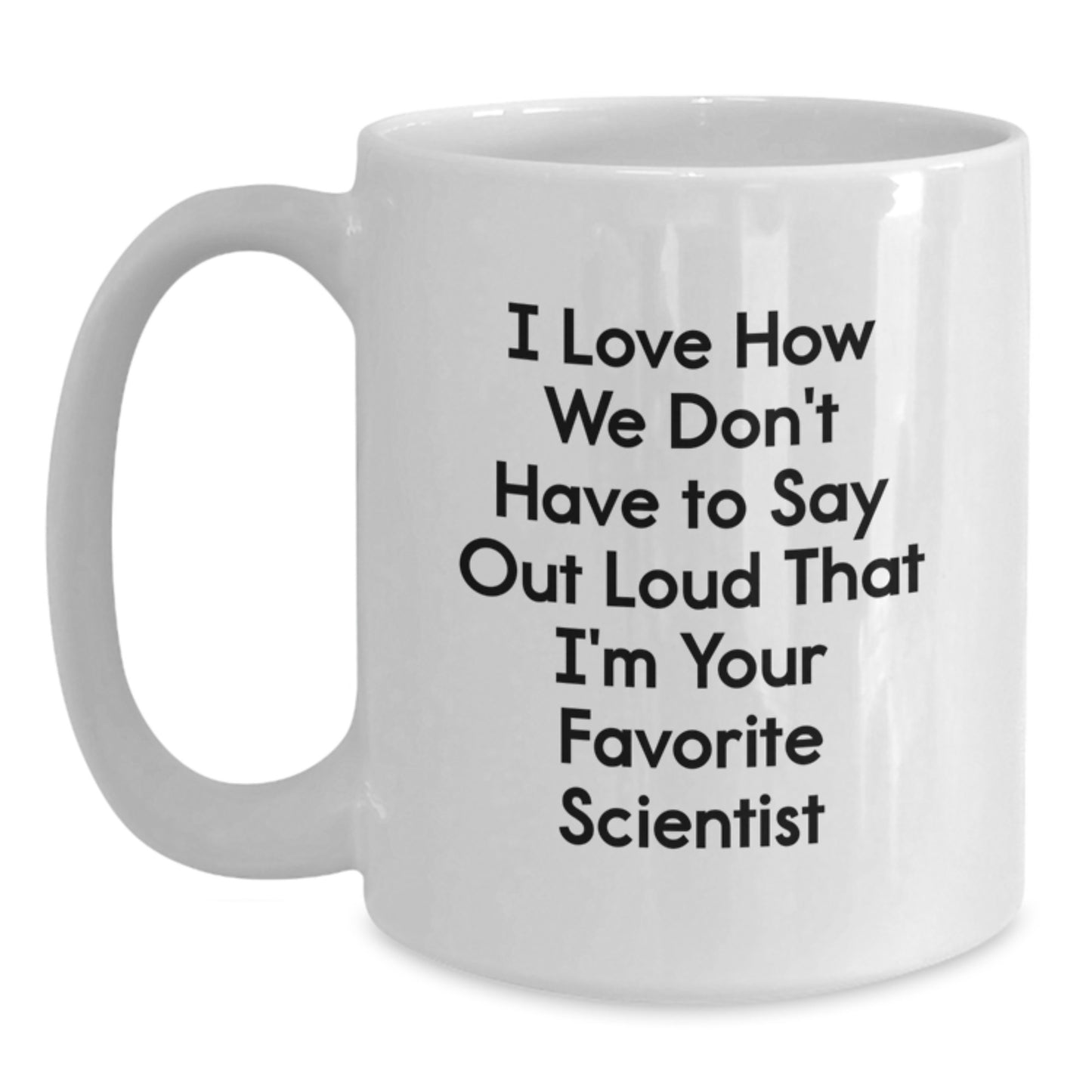 Funny Scientist Gifts for Men and Women - I Love How We Don't Have To Say Out Loud That I'm Your Favorite Scientist White Coffee Mug, Graduation Unique Gifts from Friends, Coworkers, Family - Main