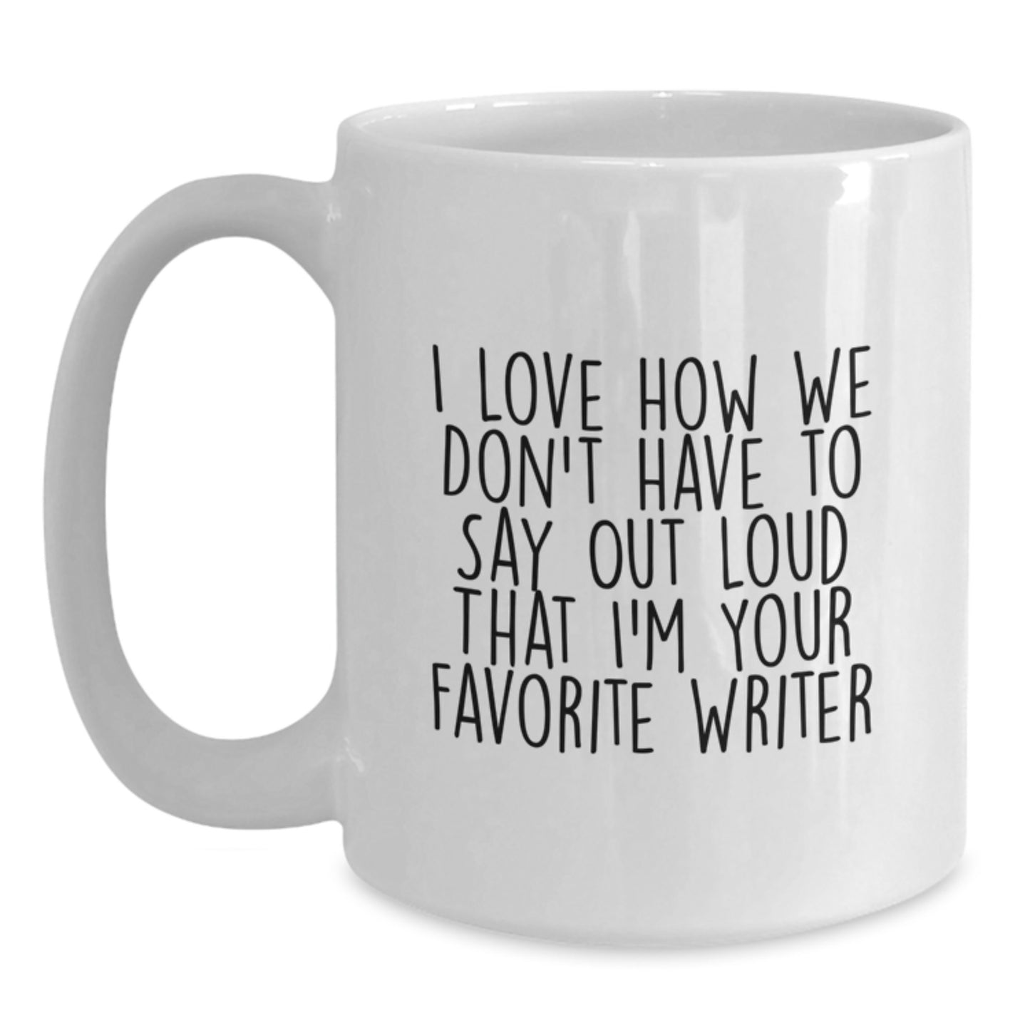 Funny Writer Gifts from Friends for Favorite Writer, I Love How We Don't Have To Say Out Loud That, White Coffee Mug for Birthday - Main
