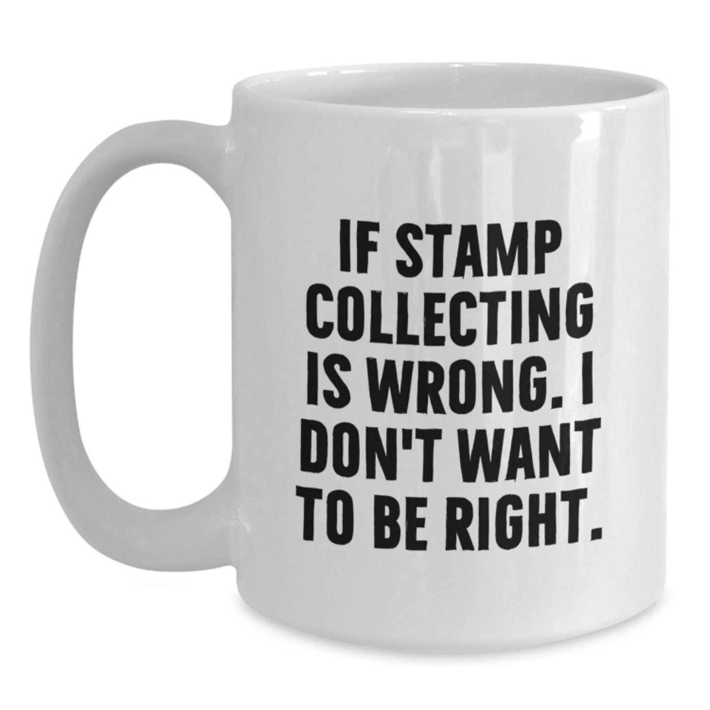Funny Stamp Collecting Gifts for Friends from - White Coffee Mug - 'If Stamp Collecting Is Wrong, I Don't Want To Be Right.' - Main