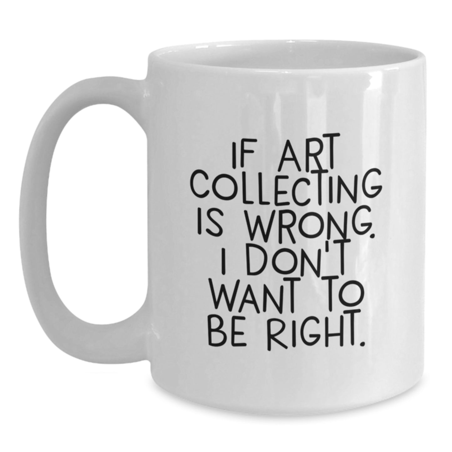 Funny Art Collecting Gifts from Family or Friends - 'If Art Collecting Is Wrong, I Don't Want To Be Right.' White Coffee Mug for Art Enthusiasts, Graduation Unique Gifts - Main