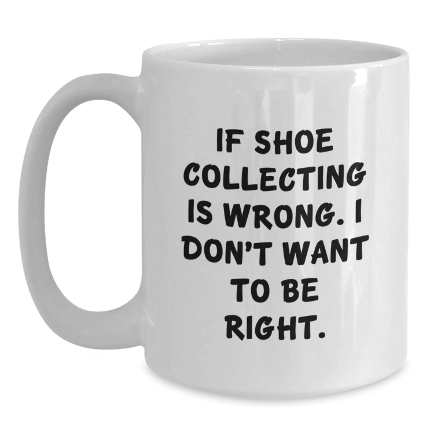 Shoe Collecting Gifts from Friends - White Coffee Mug, Graduation Unique Gifts, Funny Quote, 'If Shoe Collecting Is Wrong, I Don't Want To Be Right.' - Main