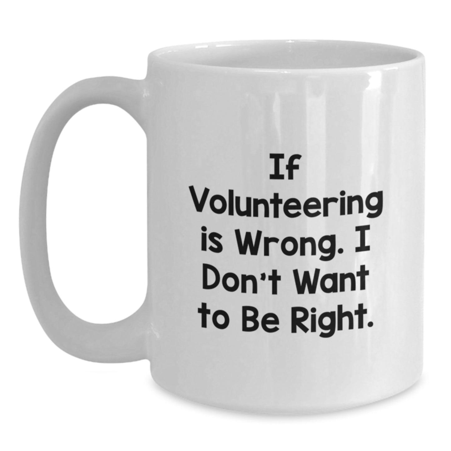 Funny Volunteering White Coffee Mug Gifts from Friends to Men, Women and Family for Graduation - If Volunteering Is Wrong, I Don't Want To Be Right, White 11oz or 15oz Ceramic Mug - Main