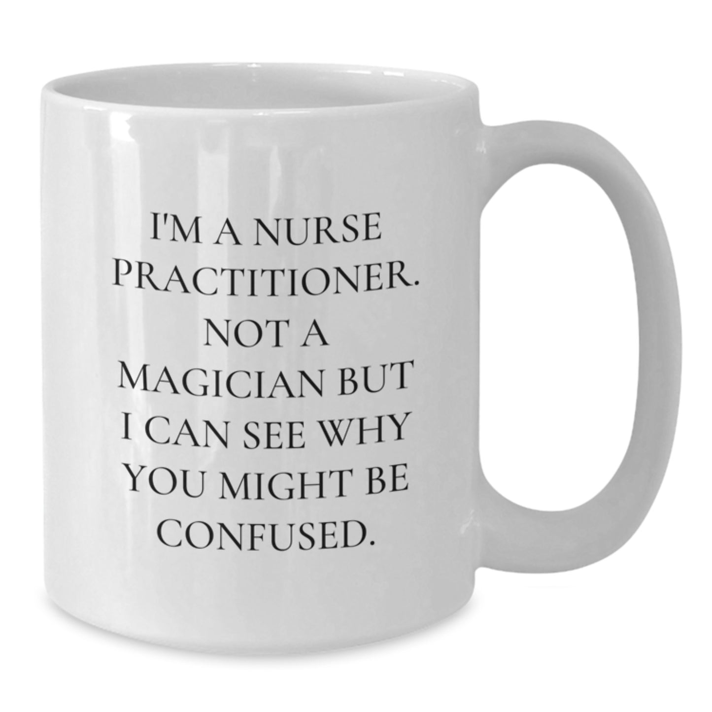 Funny Nurse Practitioner Gifts from Friends - White Coffee Mug for Graduation 'I'm A Nurse Practitioner. Not A Magician But I Can See Why You Might Be Confused.' - Additional