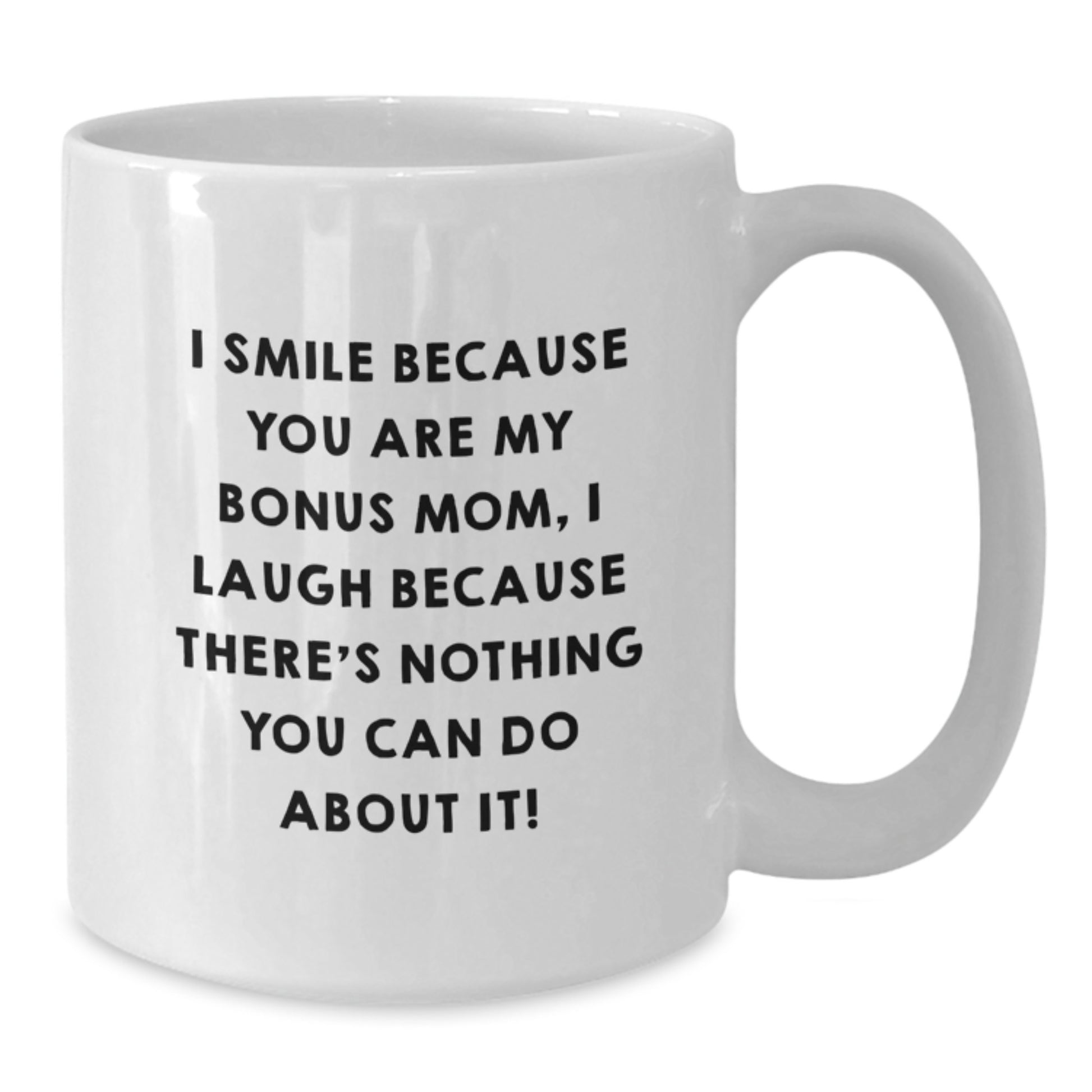 Funny Bonus Mom Gifts from Family, White Coffee Mug for Bonus Mom, I Smile Because You Are My Bonus Mom, I Laugh Because There's Nothing You Can Do About It! - Additional