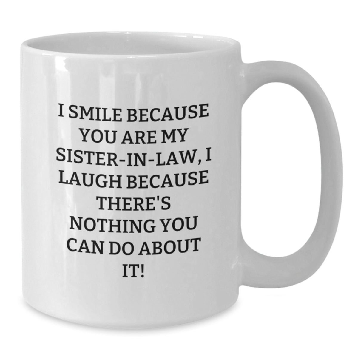 Funny Sister-in-law Gifts for Graduation - White Coffee Mug I Smile Because You Are My Sister-in-law, I Laugh Because There's Nothing You Can Do About It! Gifts from Family to Sister-in-law - Additional