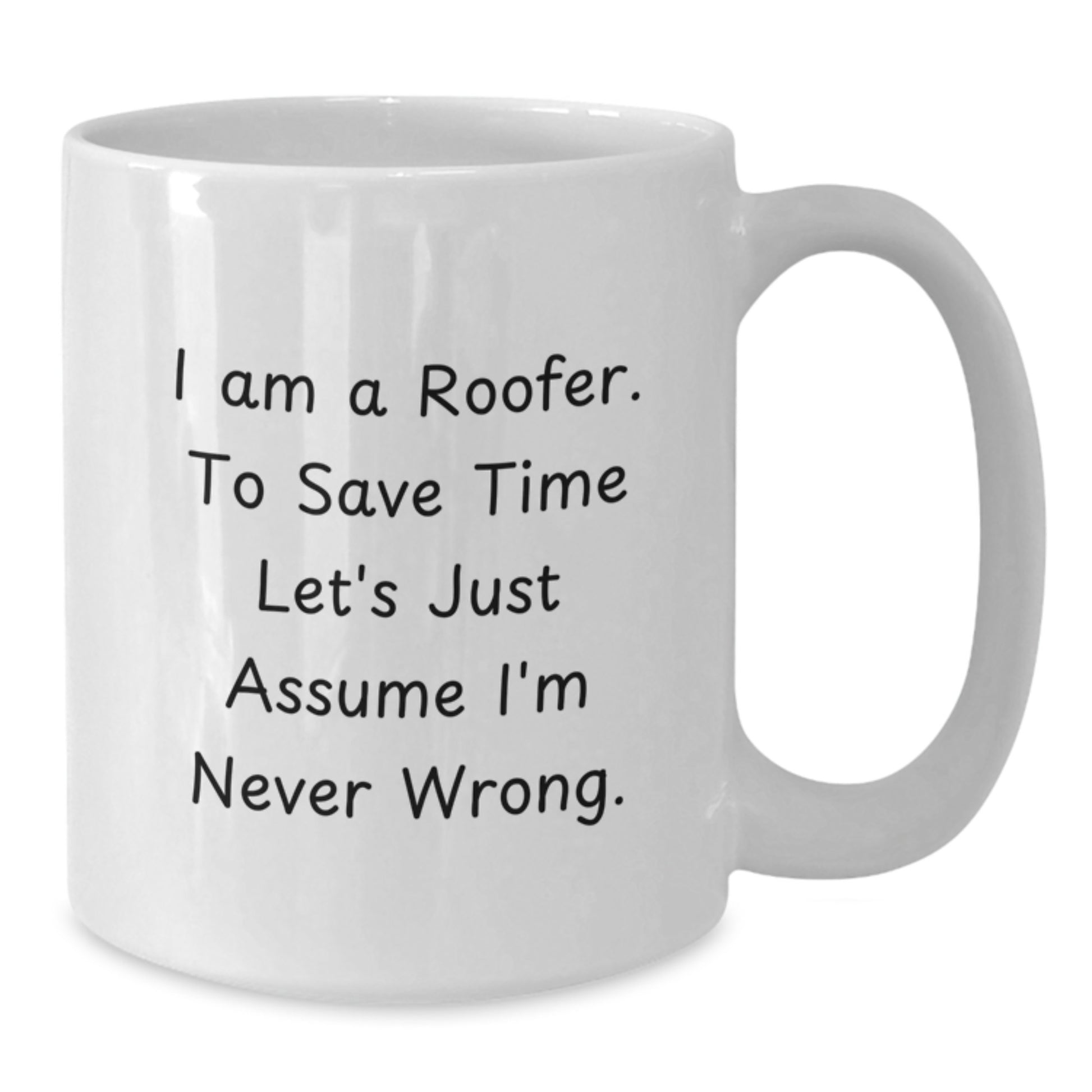 Funny Roofer Gifts for Men, Graduation Unique Gifts from Friends to Family, White Coffee Mug with 'I Am A Roofer. To Save Time Let's Just Assume I'm Never Wrong.' Quote - Additional