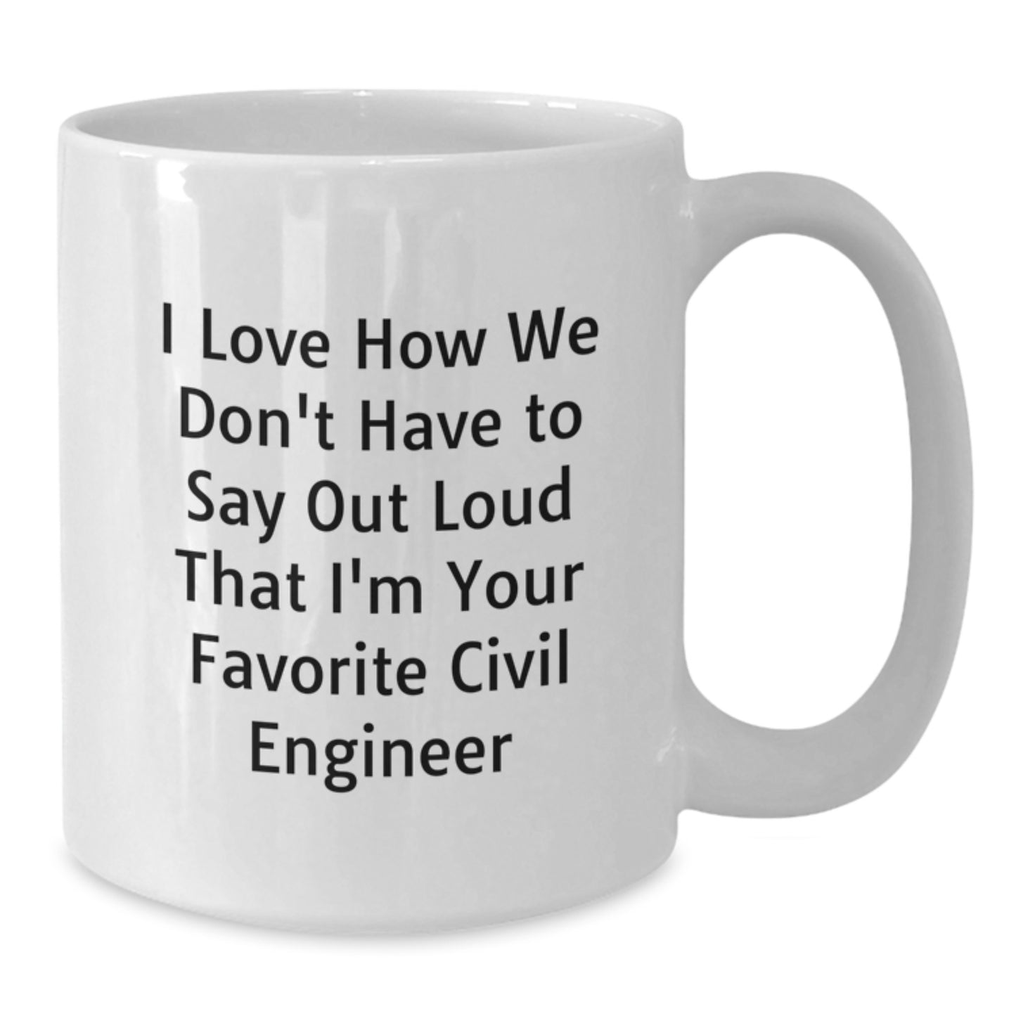 Funny Civil Engineer Gifts for Men, Unique Graduation Unique Gifts from Friends, I Love How We Don't Have To Say Out Loud That I'm Your Favorite Civil Engineer White Coffee Mug - Additional