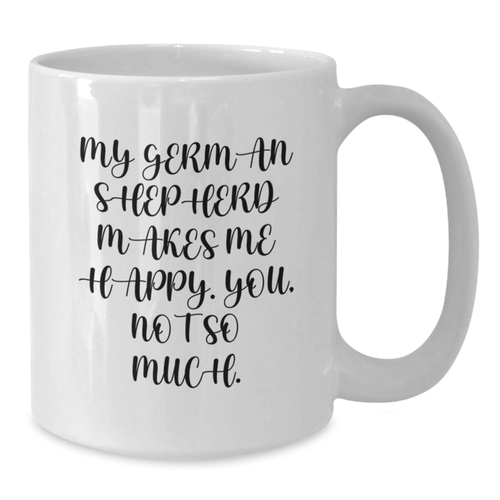 Funny German Shepherd Dog Lover Gifts from Men to Friends for Valentine's Unique White Coffee Mug - My German Shepherd Makes Me Happy. You, Not So Much. - Additional