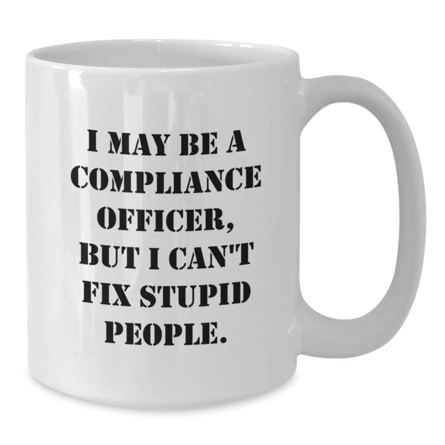 Compliance Officer Gifts for Men - Valentine's Unique Funny White Coffee Mugs with I May Be A Compliance Officer, But I Can't Fix Stupid People. Quote - Gifts from Women to Family - Additional