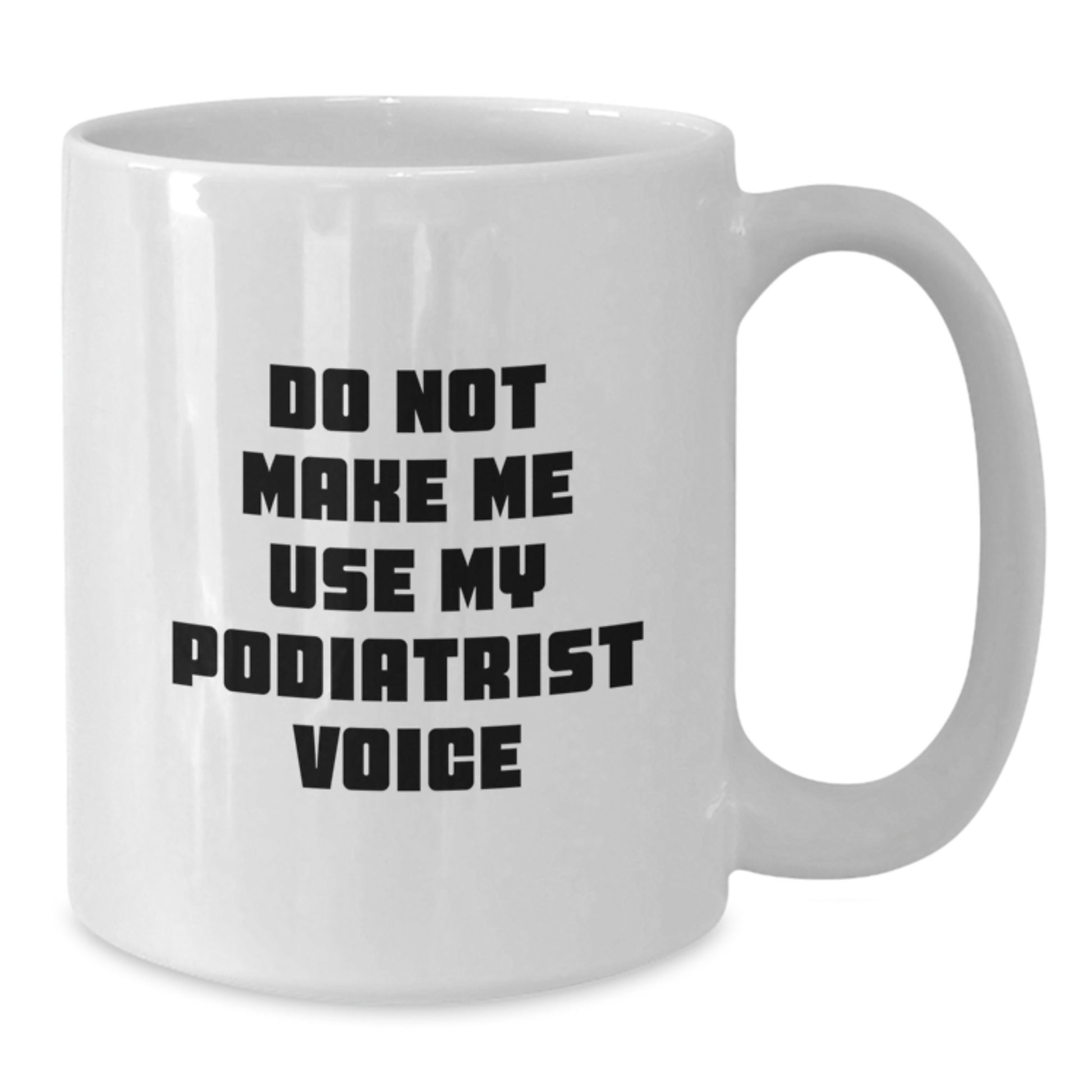 Funny Gifts from Friends to Podiatrist Graduation Unique White Coffee Mugs Don't Make Me Use My Podiatrist Voice - Additional