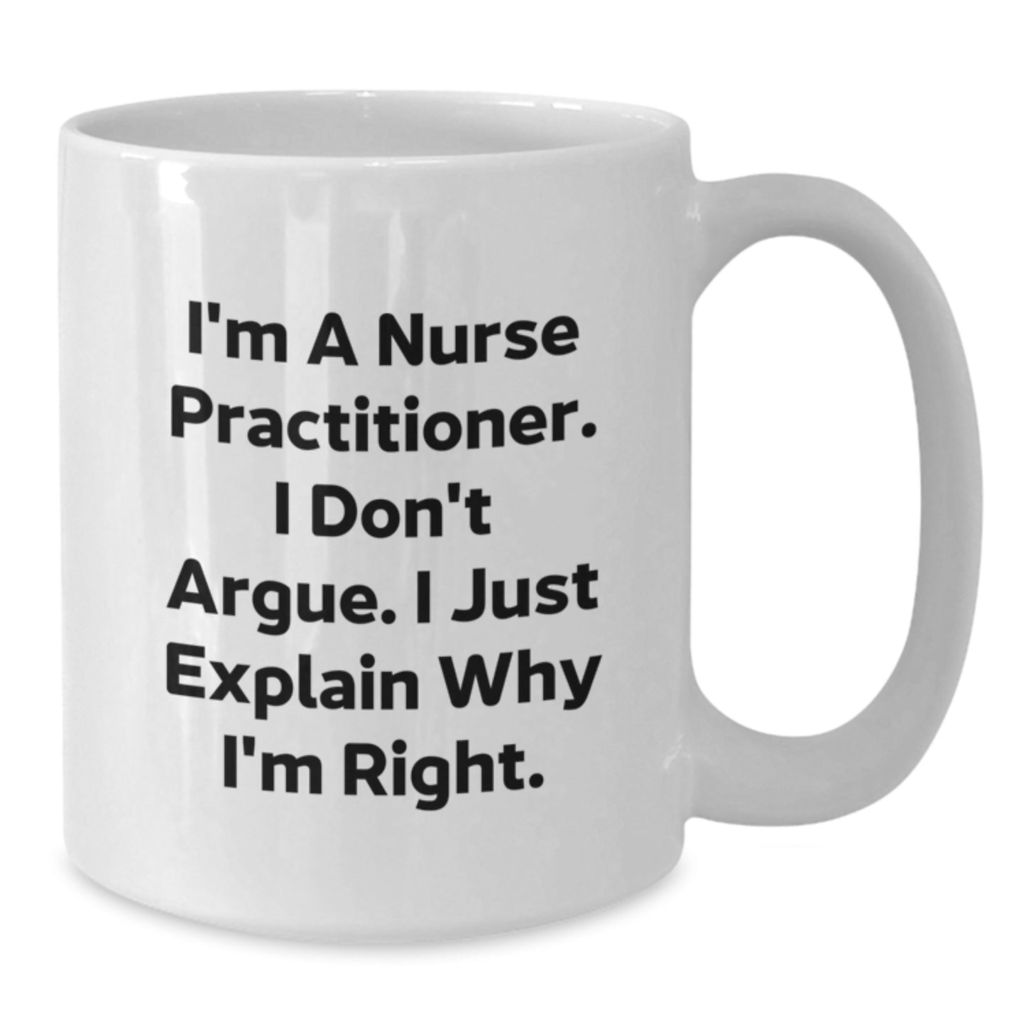 Funny Nurse Practitioner Gifts from Family for Graduation Unique White Coffee Mug with I'm A Nurse Practitioner. I Don't Argue. I Just Explain Why I'm Right. - Additional