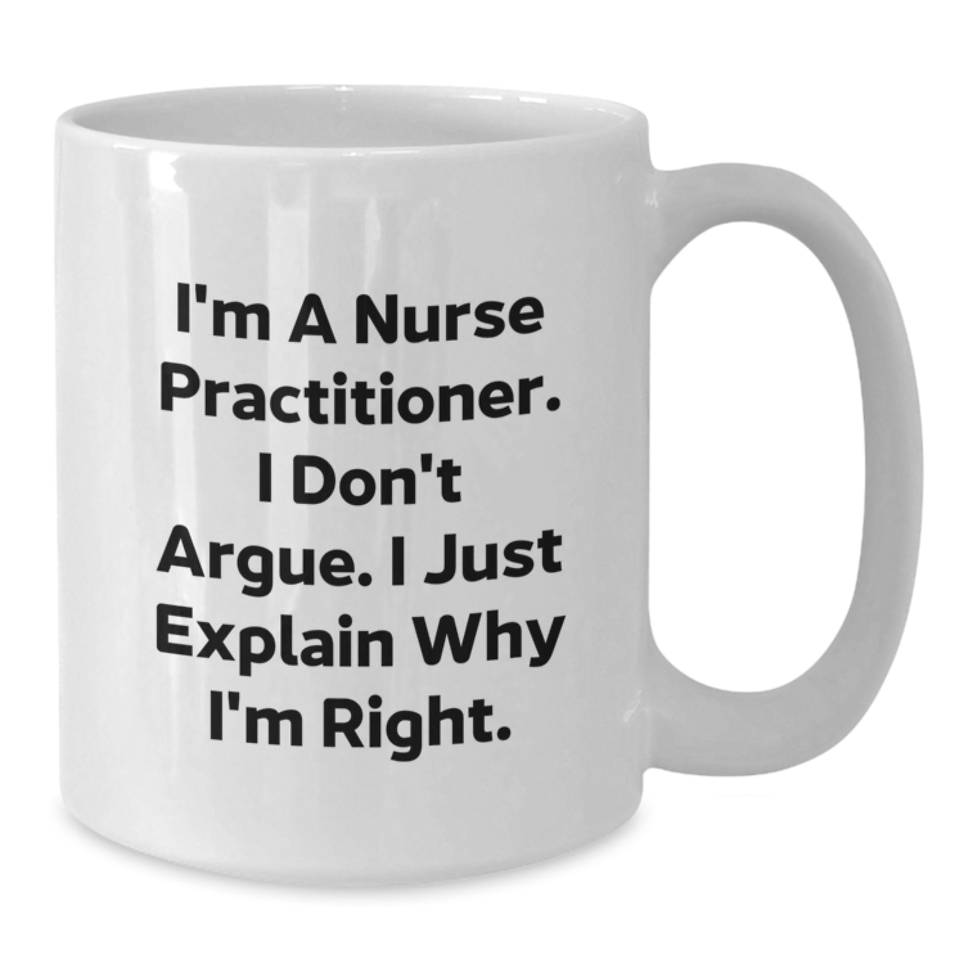 Funny Nurse Practitioner Gifts from Family for Graduation Unique White Coffee Mug with I'm A Nurse Practitioner. I Don't Argue. I Just Explain Why I'm Right. - Additional