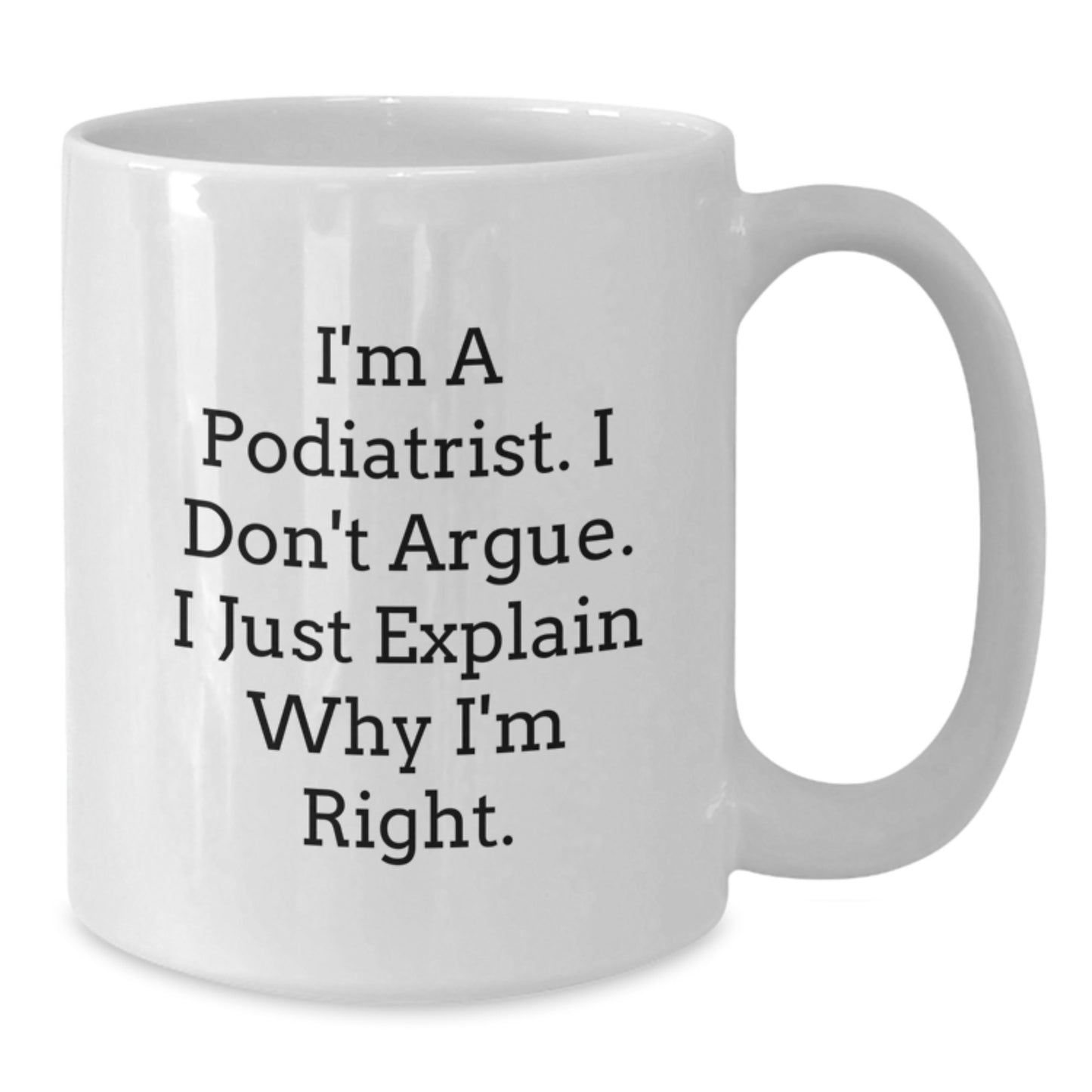 Funny Podiatrist Gifts from Friends for Graduation Unique White Coffee Mug I'm A Podiatrist I Don't Argue I Just Explain Why I'm Right - Additional