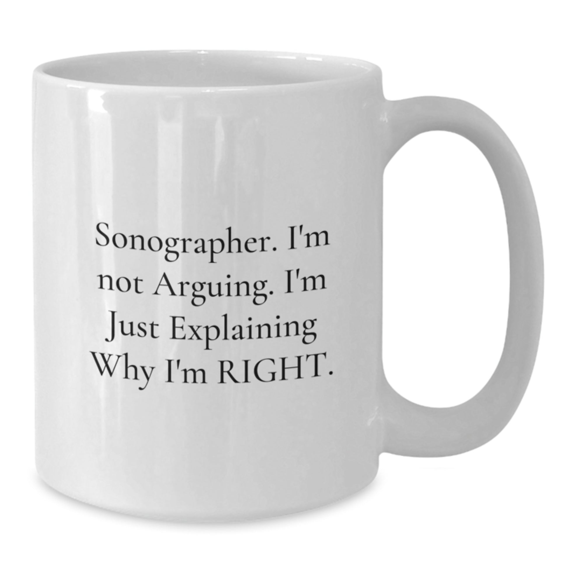 Funny Sonographer Gifts from Friends for Graduation Unique White Coffee Mug - Explaining Why I'm Right Sonographer Quote - Additional