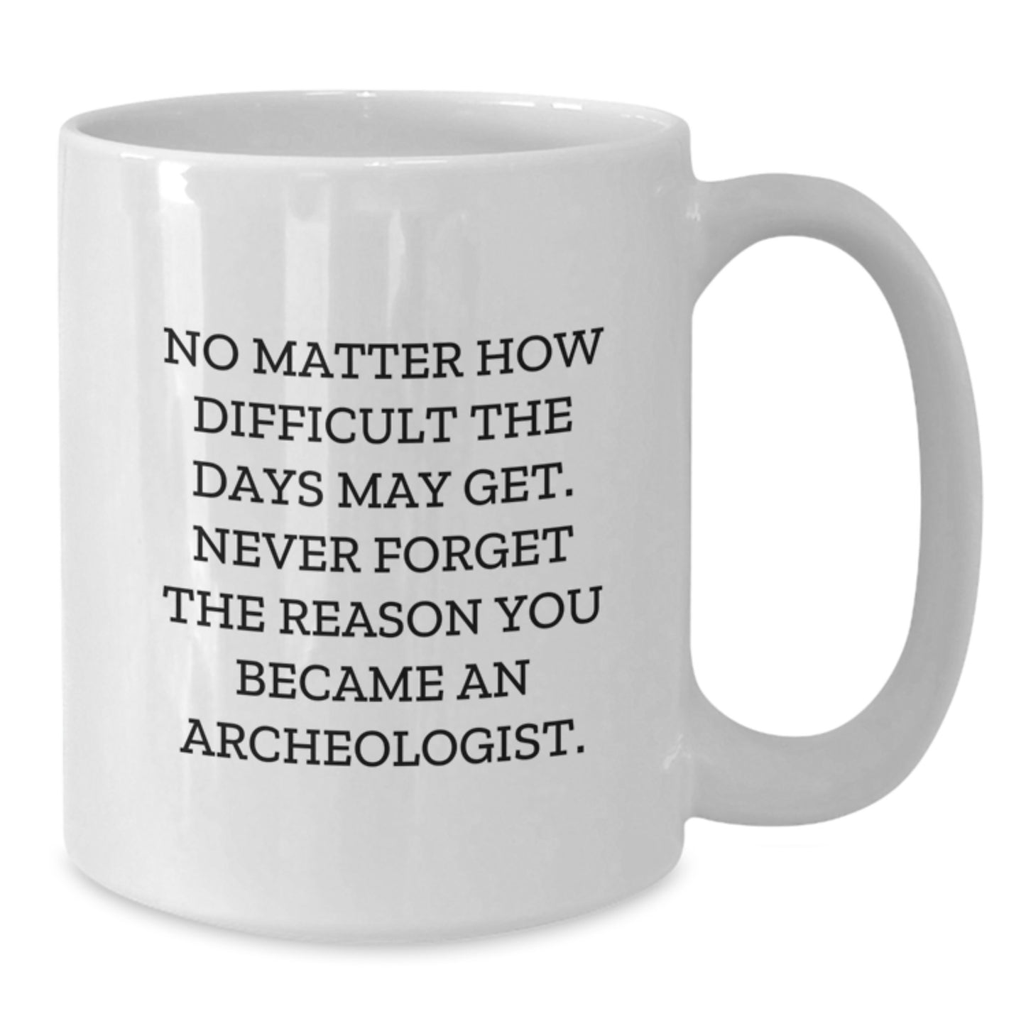 Funny Inspirational Archeologist Gifts from Friends, White Coffee Mug for Graduation Unique Gifts, No Matter How Difficult The Days May Get. - Additional