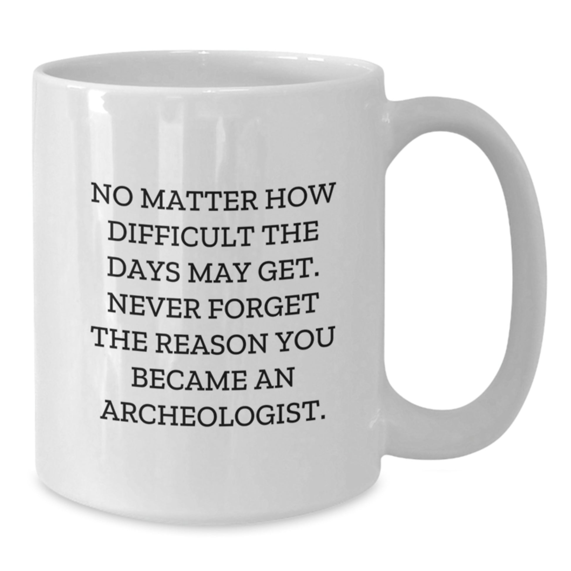Funny Inspirational Archeologist Gifts from Friends, White Coffee Mug for Graduation Unique Gifts, No Matter How Difficult The Days May Get. - Additional
