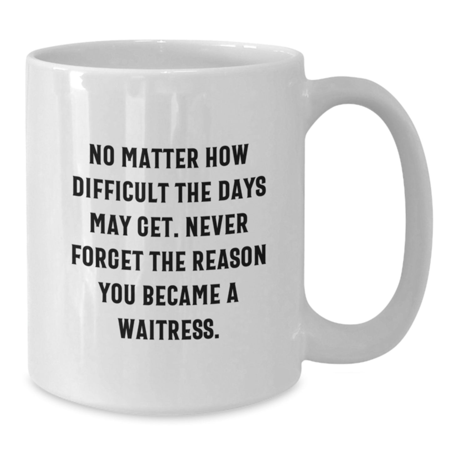 Funny Waitress Gifts for Graduation - Inspirational White Coffee Mug from Friends - 'No Matter How Difficult The Days May Get. Never Forget The Reason You Became A Waitress.' Quote - Additional
