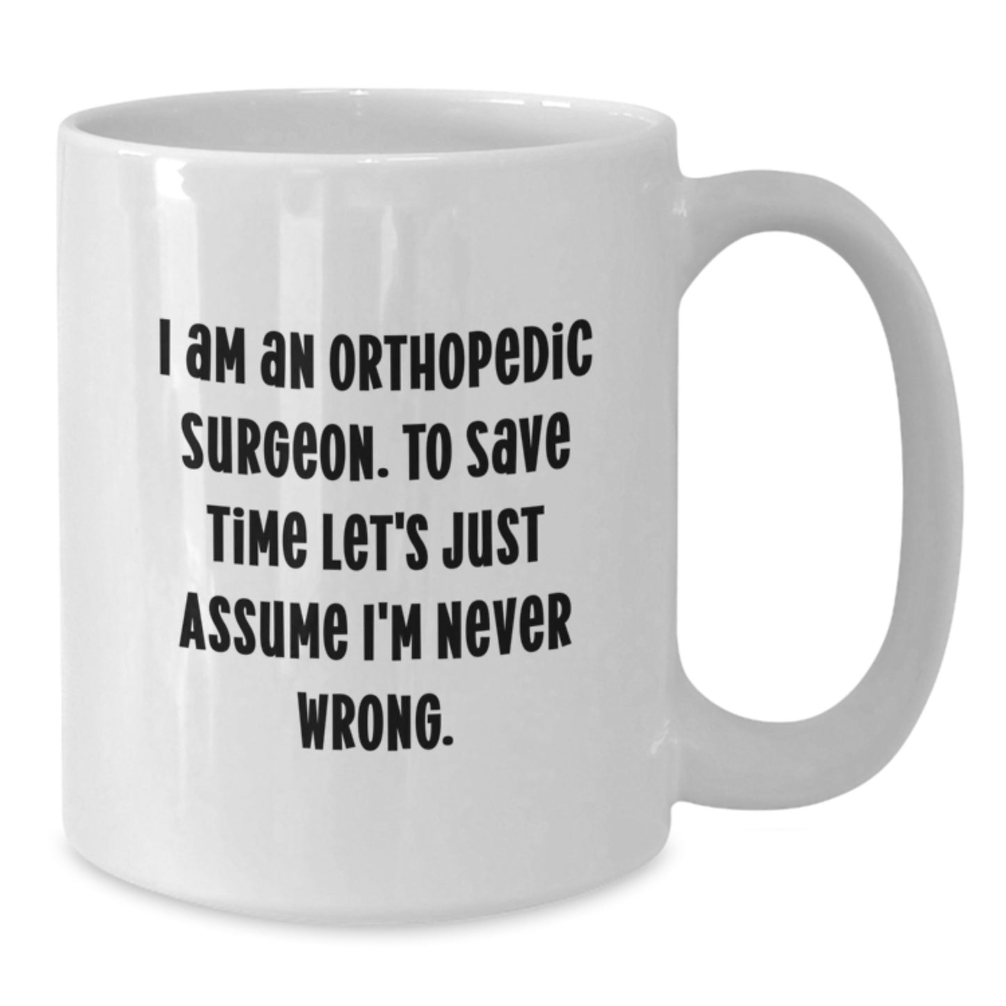 Funny Orthopedic Surgeon Gifts from Family - White Coffee Mug for Men - 'I Am An Orthopedic Surgeon. To Save Time Let's Just Assume I'm Never Wrong.' - Graduation Unique Gifts - Additional