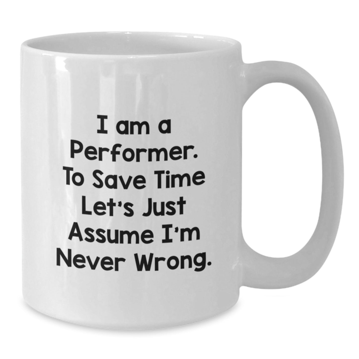Funny Performer White Coffee Mug Gifts from Friends - 'I Am A Performer. To Save Time Let's Just Assume I'm Never Wrong.' for Birthday - Additional