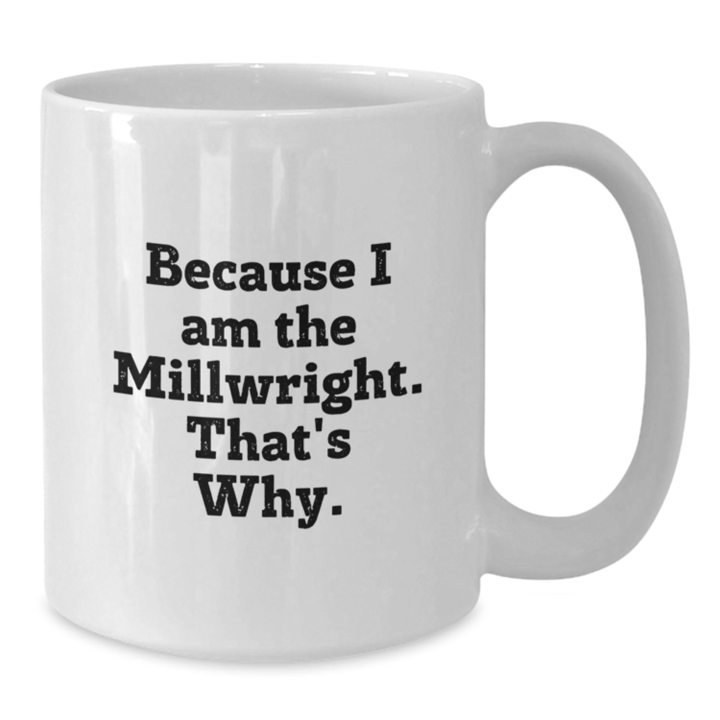 Funny Millwright Gifts for Men - White Coffee Mug, Because I Am The Millwright. That's Why. - Unique Birthday Presents from Friends - Additional