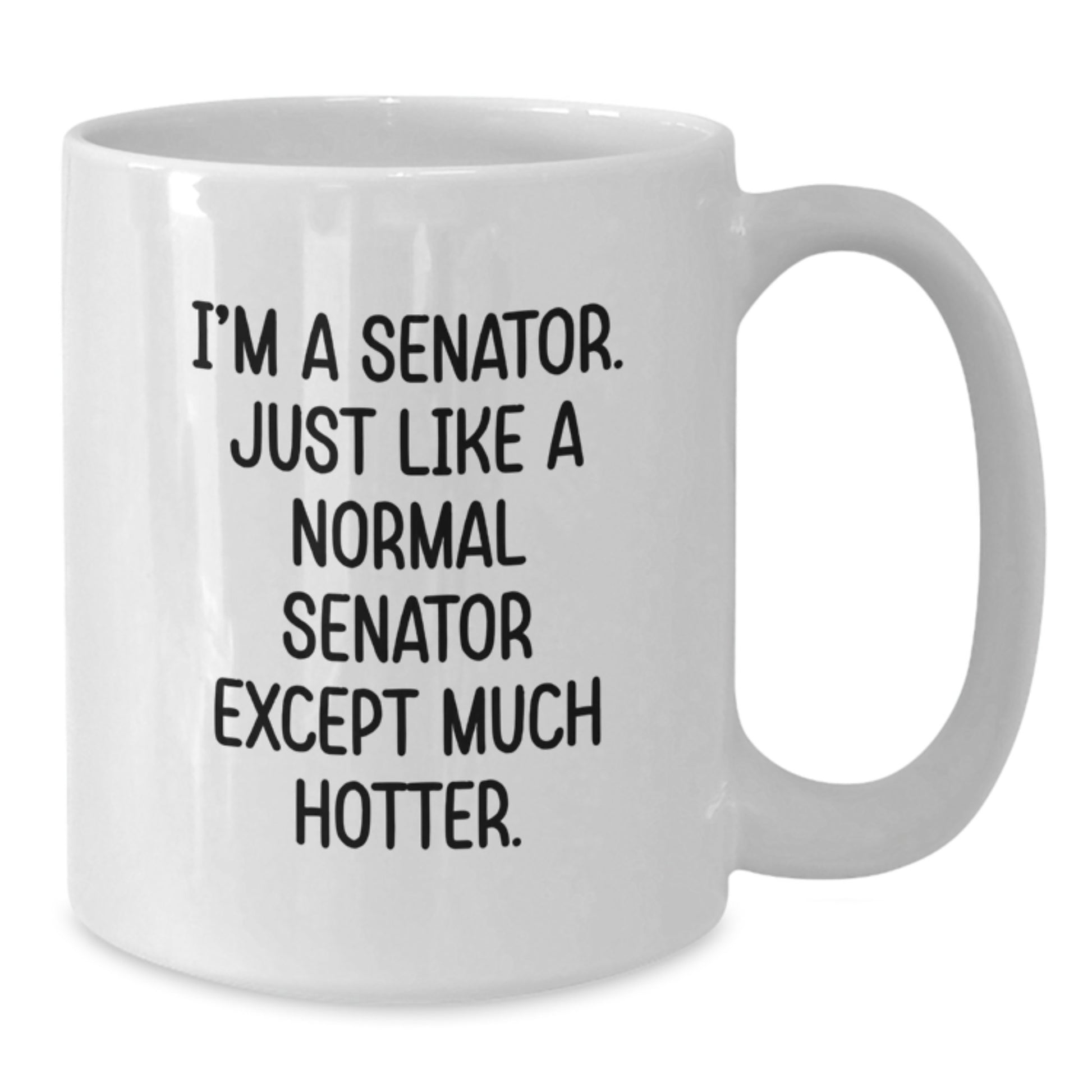 Funny Senator Gifts for Mom - Gifts from Men to Women on Mother's Day - White Coffee Mug with 'I'm A Senator. Just Like A Normal Senator Except Much Hotter.' - 11oz or 15oz Ceramic Mug - Additional